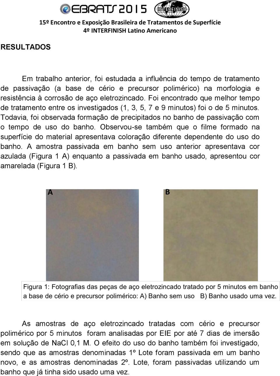 Todavia, foi observada formação de precipitados no banho de passivação com o tempo de uso do banho.