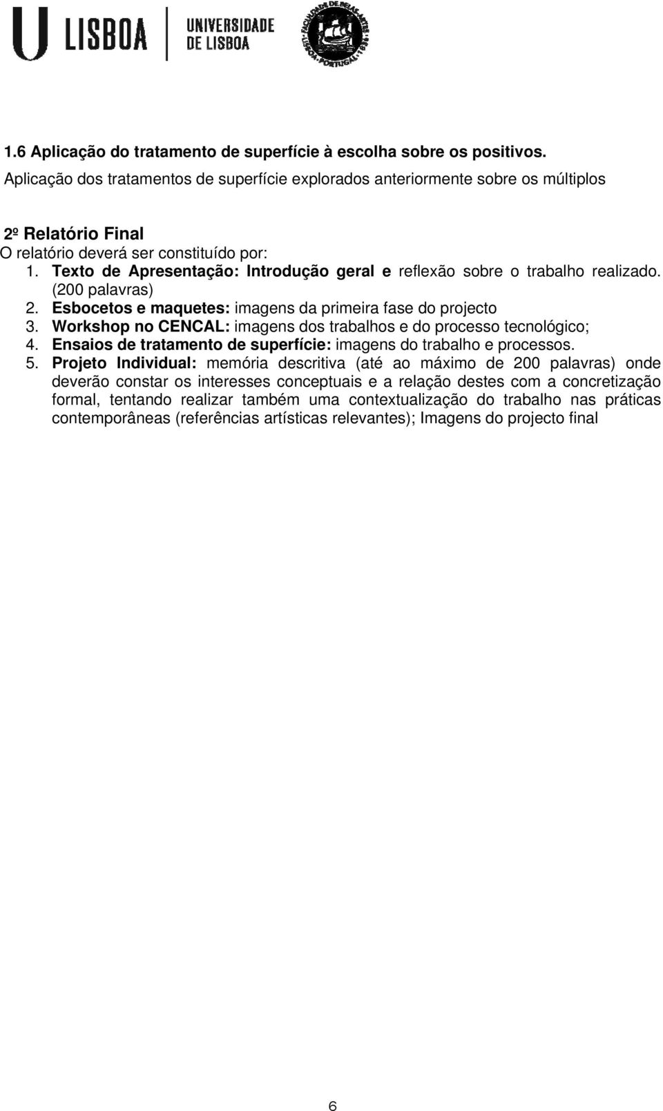 Texto de Apresentação: Introdução geral e reflexão sobre o trabalho realizado. (200 palavras) 2. Esbocetos e maquetes: imagens da primeira fase do projecto 3.