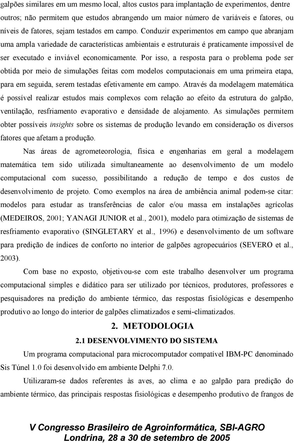 Conduzir experimentos em campo que abranjam uma ampla variedade de características ambientais e estruturais é praticamente impossível de ser executado e inviável economicamente.