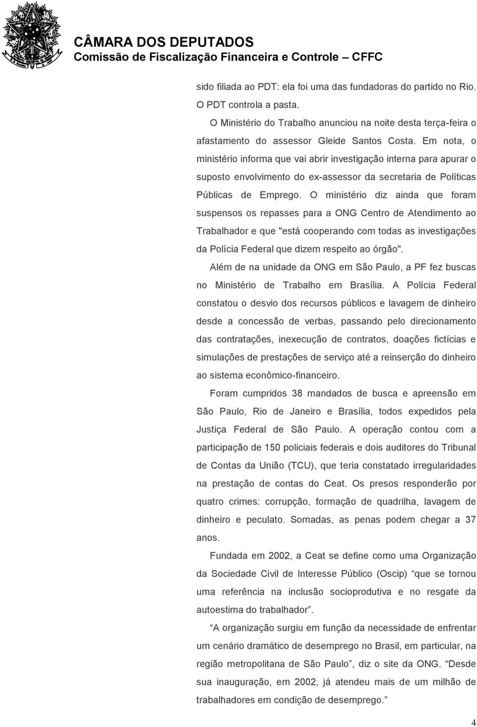 O ministério diz ainda que foram suspensos os repasses para a ONG Centro de Atendimento ao Trabalhador e que "está cooperando com todas as investigações da Polícia Federal que dizem respeito ao