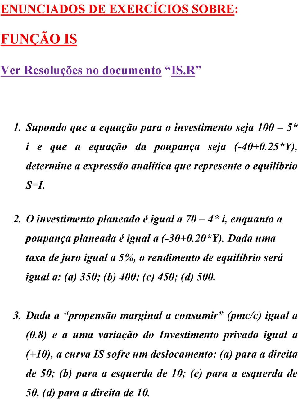 Dada uma taxa de juro igual a 5%, o rendimento de equilíbrio será igual a: (a) 350; (b) 400; (c) 450; (d) 500. 3. Dada a propensão marginal a consumir (pmc/c) igual a (0.