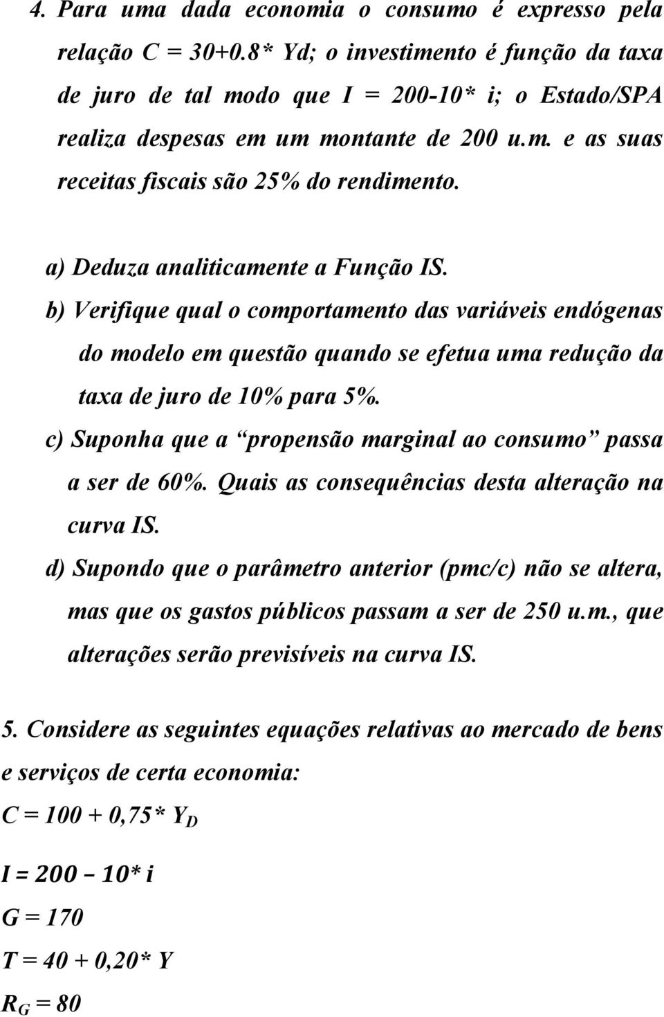 a) Deduza analiticamente a Função IS. b) Verifique qual o comportamento das variáveis endógenas do modelo em questão quando se efetua uma redução da taxa de juro de 10% para 5%.