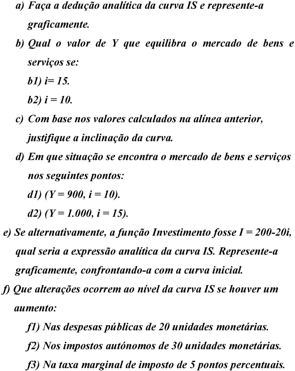 d2) (Y = 1.000, i = 15). e) Se alternativamente, a função Investimento fosse I = 200-20i, qual seria a expressão analítica da curva IS.