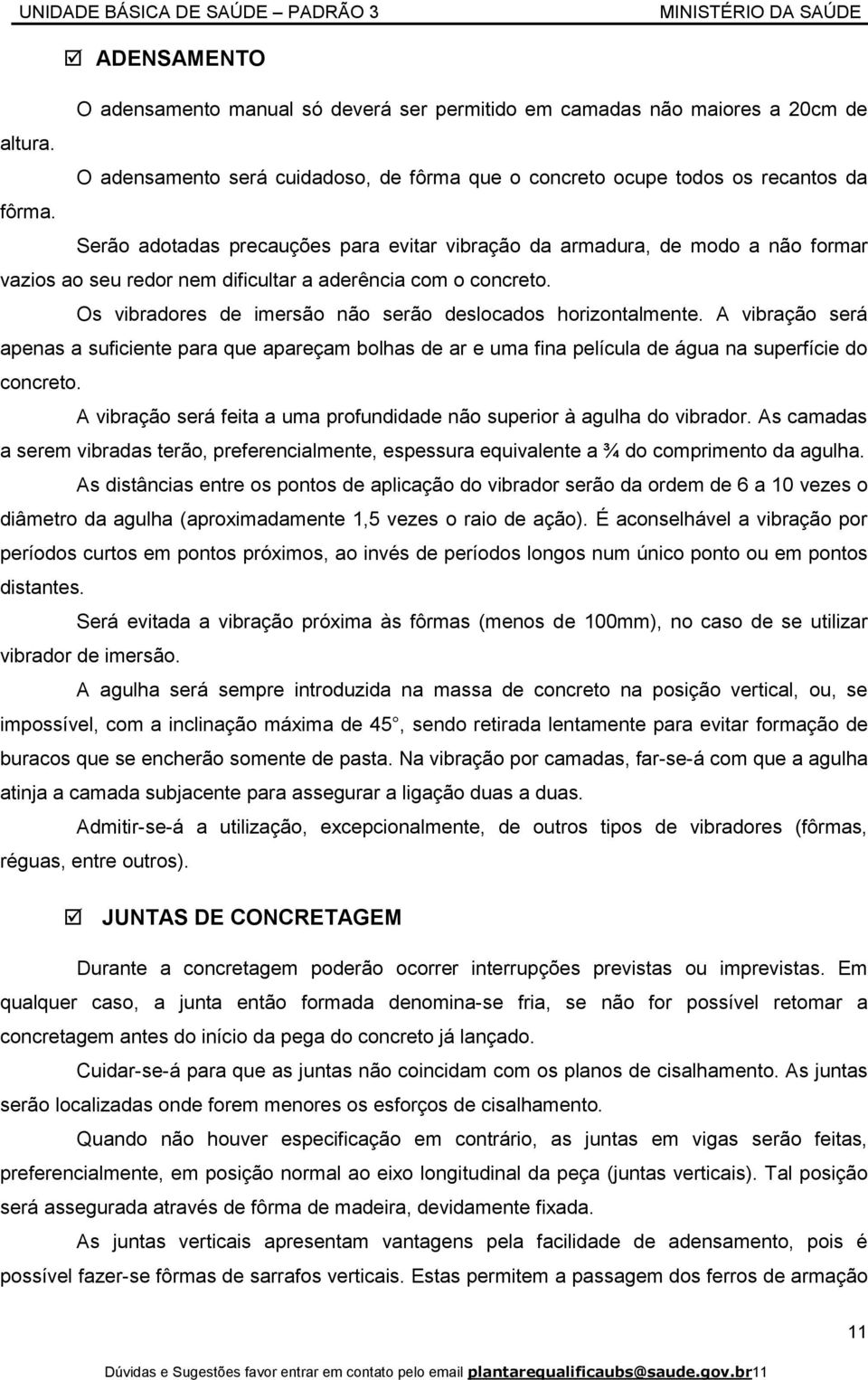 Os vibradores de imersão não serão deslocados horizontalmente. A vibração será apenas a suficiente para que apareçam bolhas de ar e uma fina película de água na superfície do concreto.