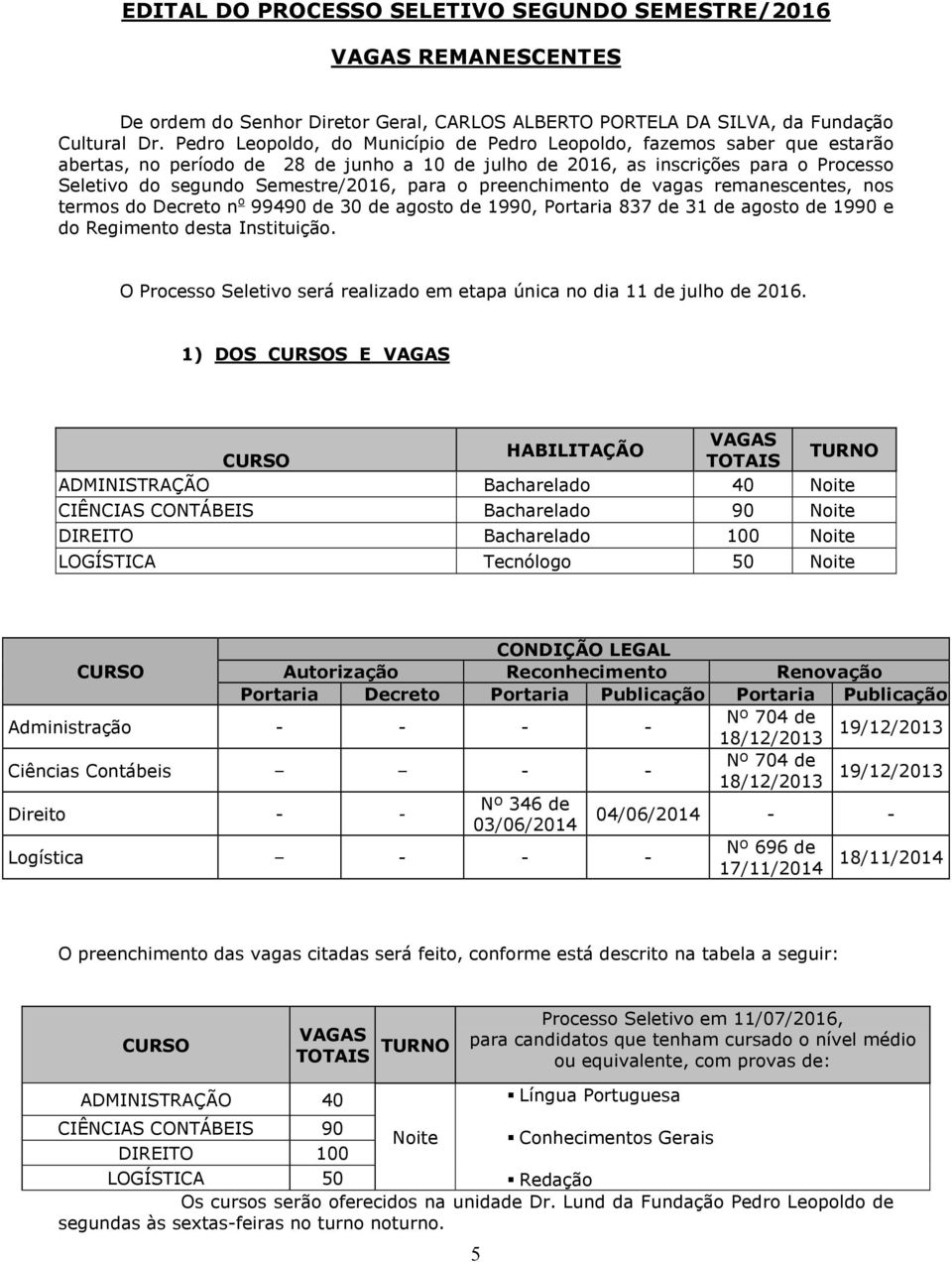 para o preenchimento de vagas remanescentes, nos termos do Decreto n o 99490 de 30 de agosto de 1990, Portaria 837 de 31 de agosto de 1990 e do Regimento desta Instituição.