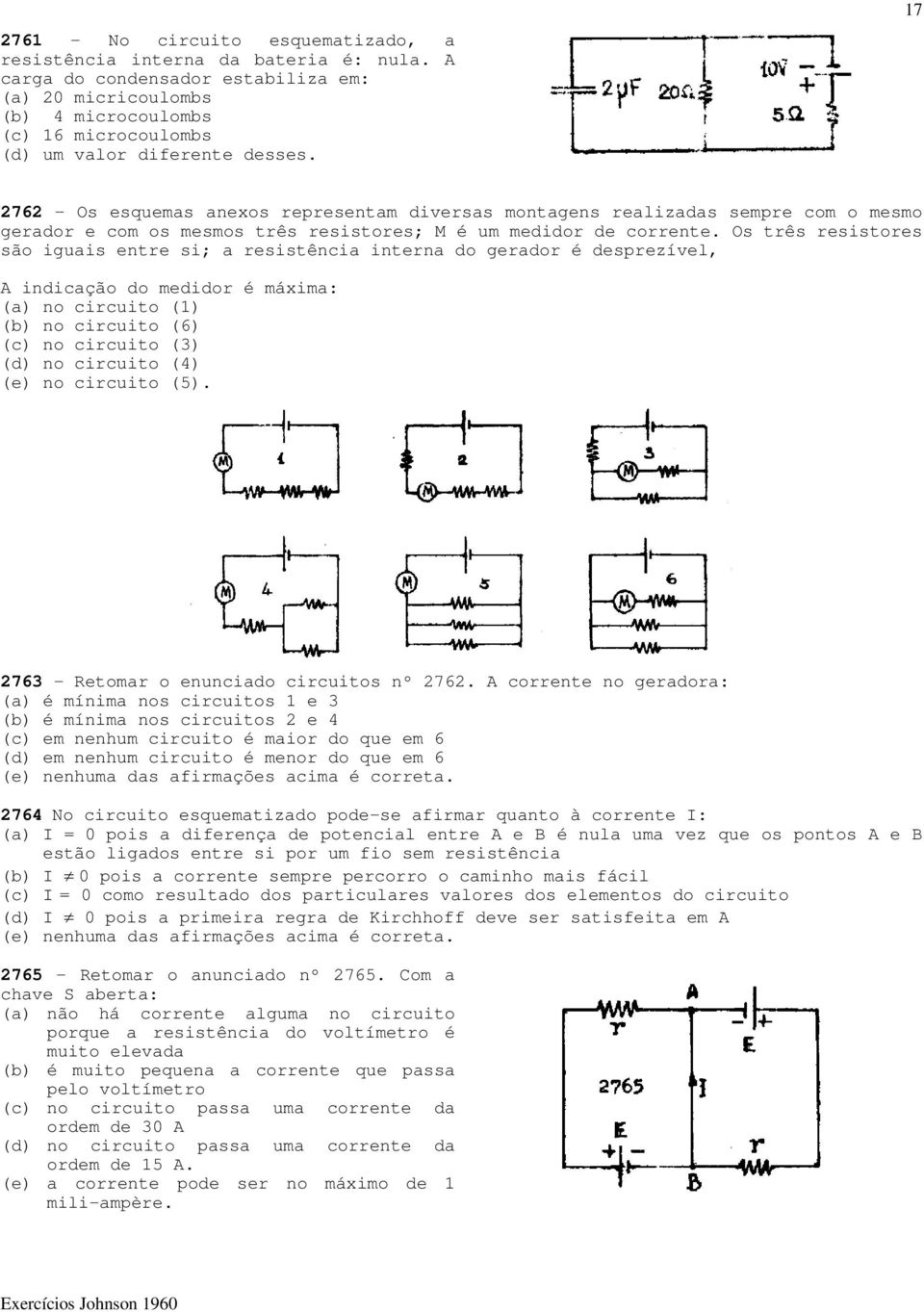 17 2762 - Os esquemas anexos representam diversas montagens realizadas sempre com o mesmo gerador e com os mesmos três resistores; M é um medidor de corrente.