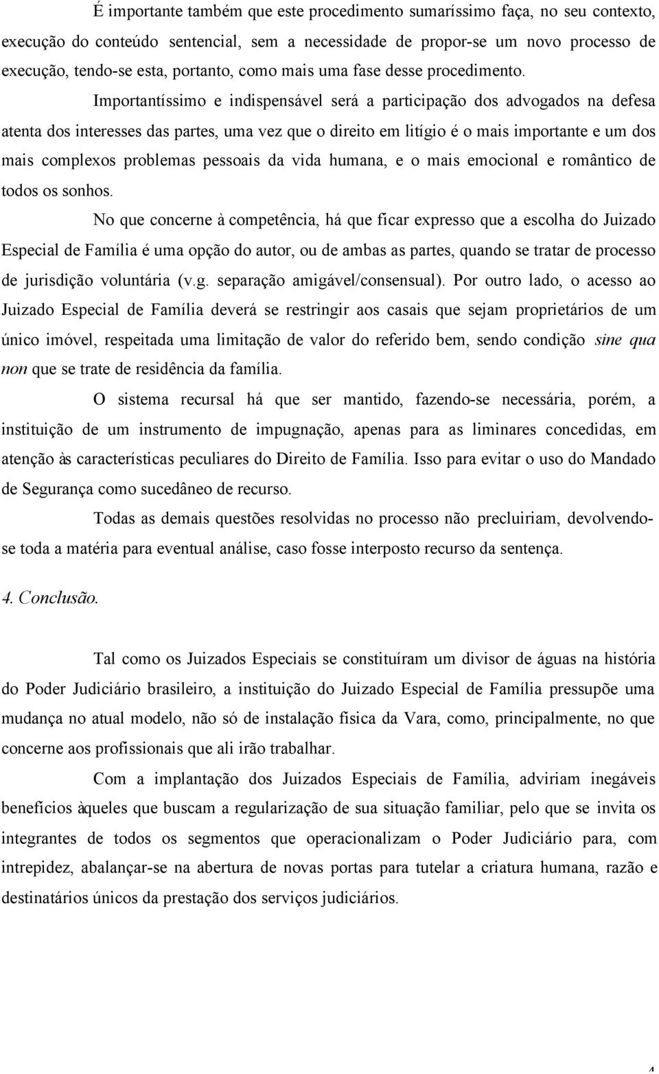 Importantíssimo e indispensável será a participação dos advogados na defesa atenta dos interesses das partes, uma vez que o direito em litígio é o mais importante e um dos mais complexos problemas