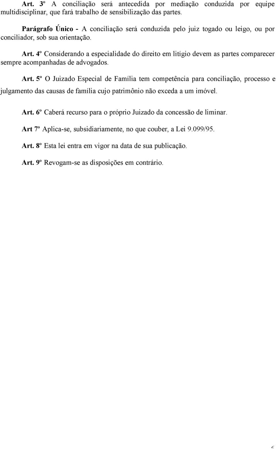 4º Considerando a especialidade do direito em litígio devem as partes comparecer sempre acompanhadas de advogados. Art.