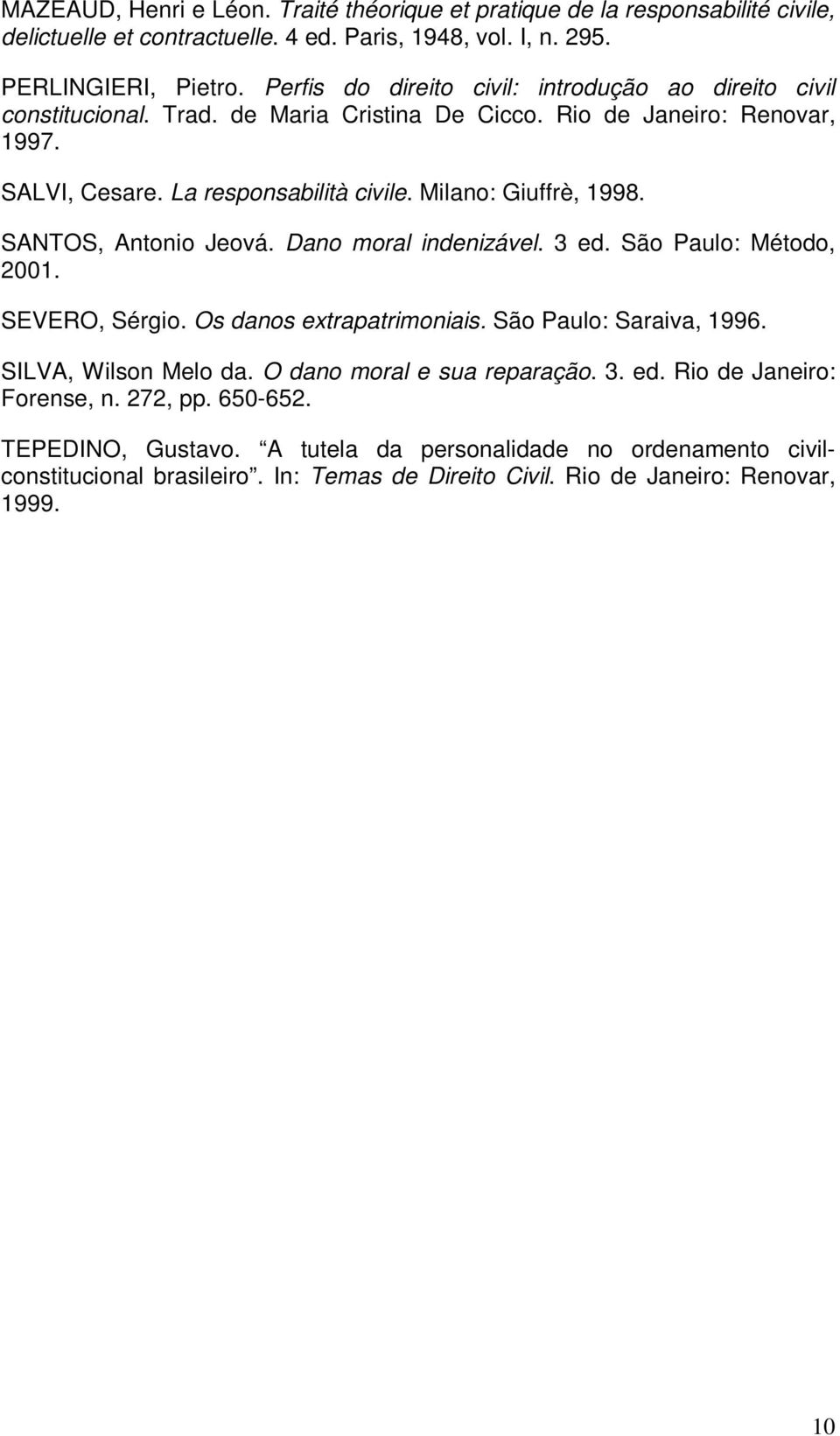 Milano: Giuffrè, 1998. SANTOS, Antonio Jeová. Dano moral indenizável. 3 ed. São Paulo: Método, 2001. SEVERO, Sérgio. Os danos extrapatrimoniais. São Paulo: Saraiva, 1996. SILVA, Wilson Melo da.