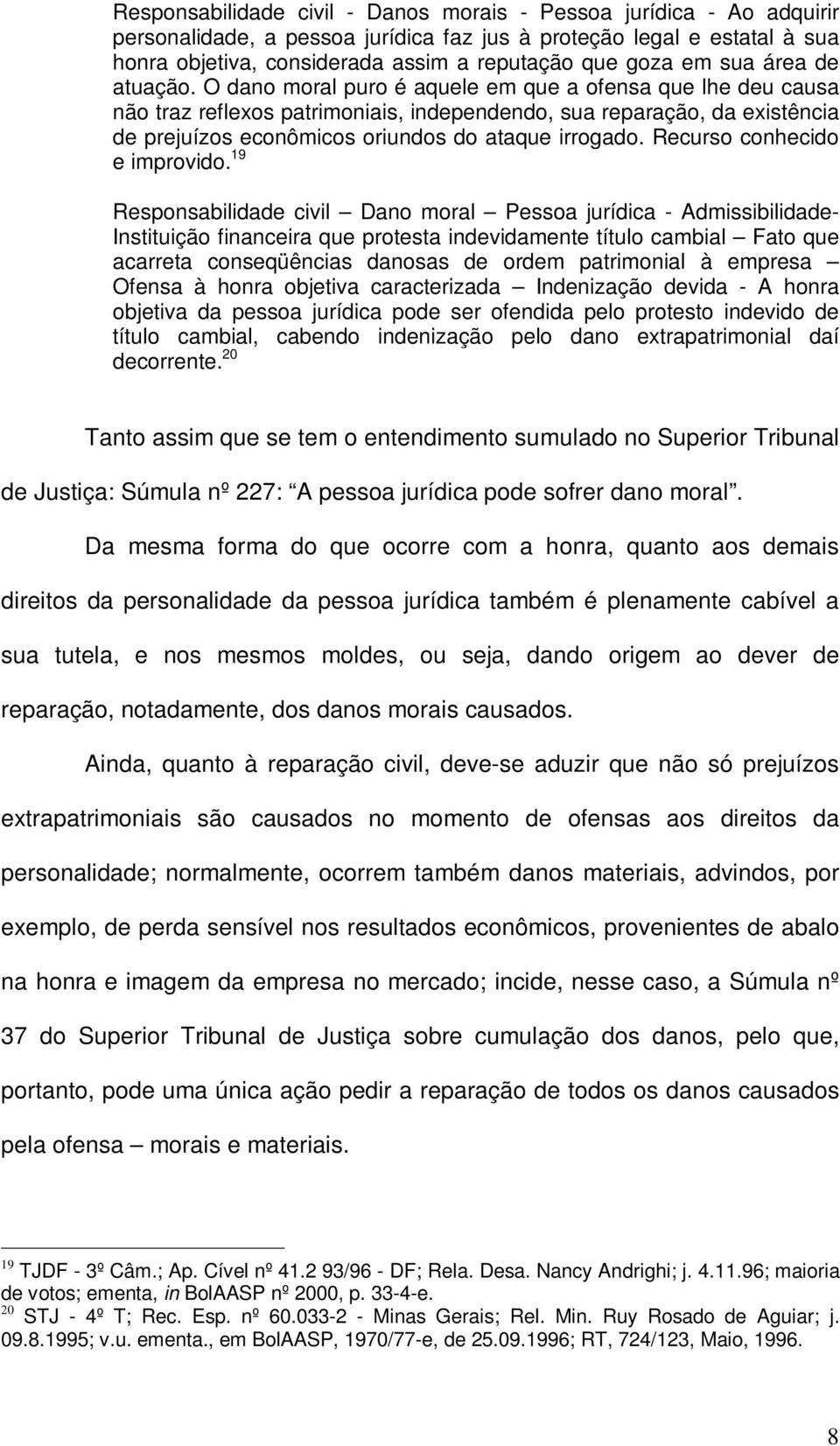 O dano moral puro é aquele em que a ofensa que lhe deu causa não traz reflexos patrimoniais, independendo, sua reparação, da existência de prejuízos econômicos oriundos do ataque irrogado.