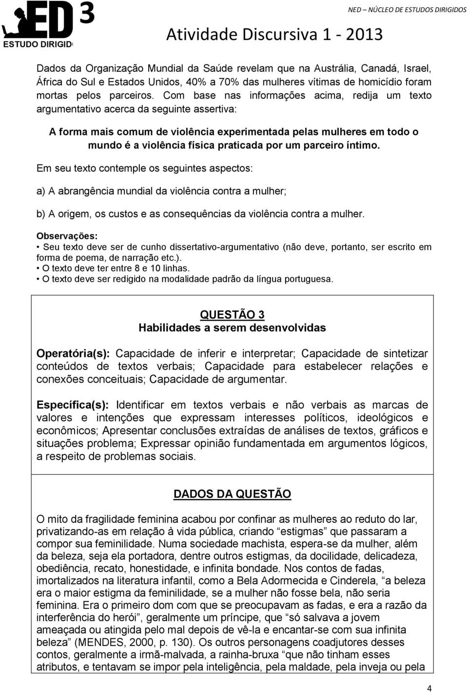 Com base nas informações acima, redija um texto argumentativo acerca da seguinte assertiva: A forma mais comum de violência experimentada pelas mulheres em todo o mundo é a violência física praticada