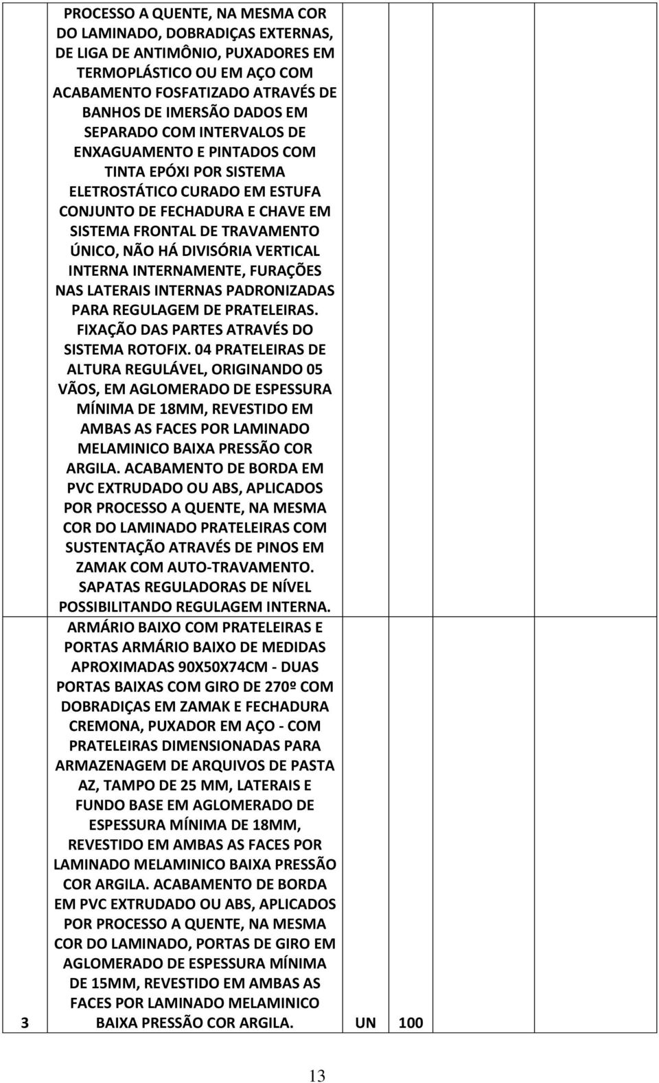 VERTICAL INTERNA INTERNAMENTE, FURAÇÕES NAS LATERAIS INTERNAS PADRONIZADAS PARA REGULAGEM DE PRATELEIRAS. FIXAÇÃO DAS PARTES ATRAVÉS DO SISTEMA ROTOFIX.