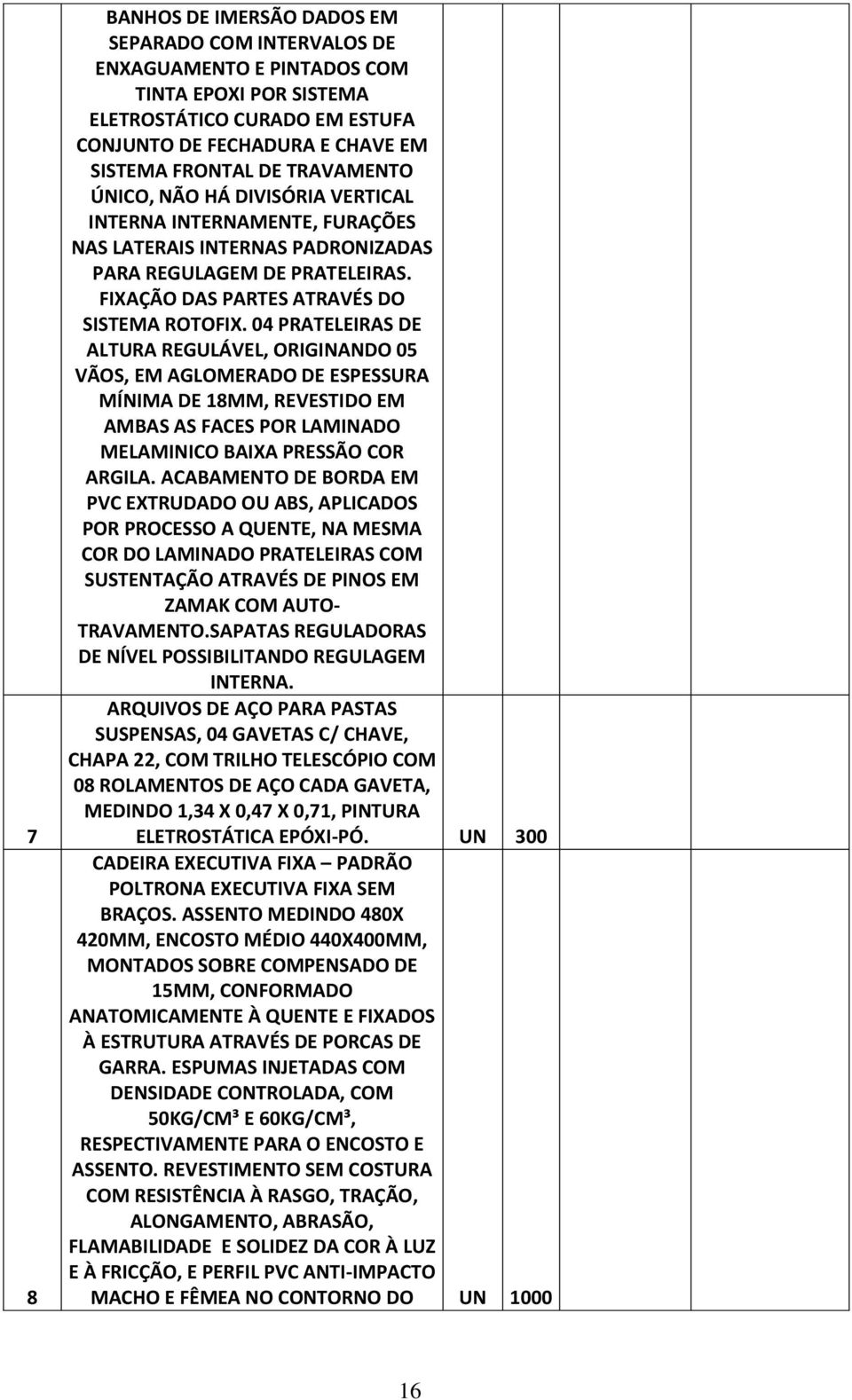 04 PRATELEIRAS DE ALTURA REGULÁVEL, ORIGINANDO 05 VÃOS, EM AGLOMERADO DE ESPESSURA MÍNIMA DE 18MM, REVESTIDO EM AMBAS AS FACES POR LAMINADO MELAMINICO BAIXA PRESSÃO COR ARGILA.