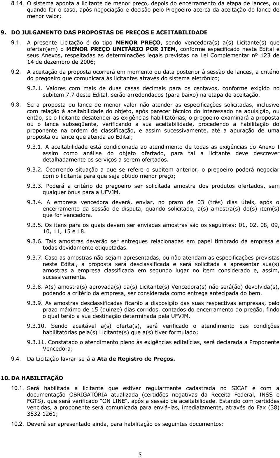 A presente Licitação é do tipo MENOR PREÇO, sendo vencedora(s) a(s) Licitante(s) que ofertar(em) o MENOR PREÇO UNITÁRIO POR ITEM, conforme especificado neste Edital e seus Anexos, respeitadas as