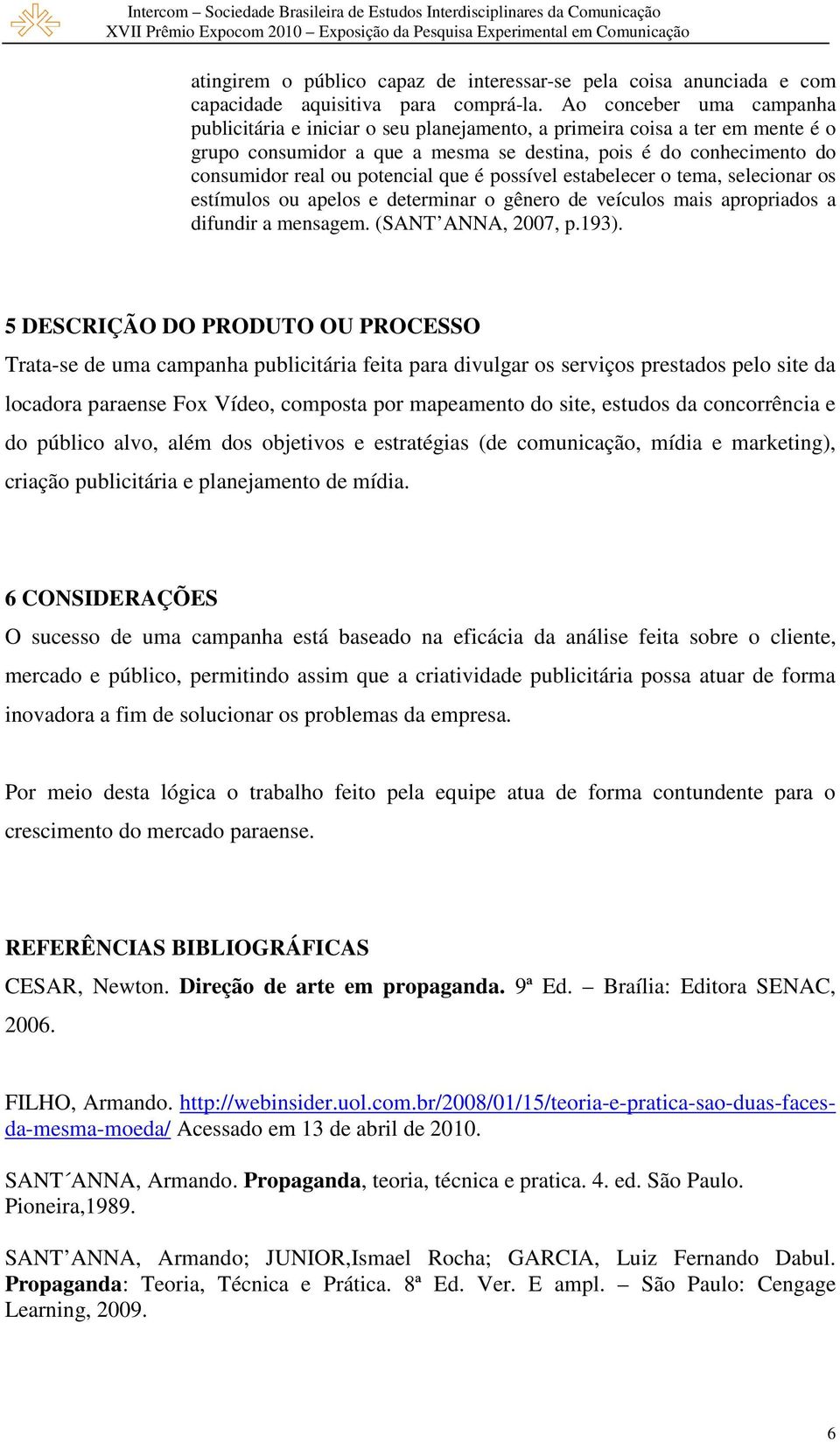 potencial que é possível estabelecer o tema, selecionar os estímulos ou apelos e determinar o gênero de veículos mais apropriados a difundir a mensagem. (SANT ANNA, 2007, p.193).