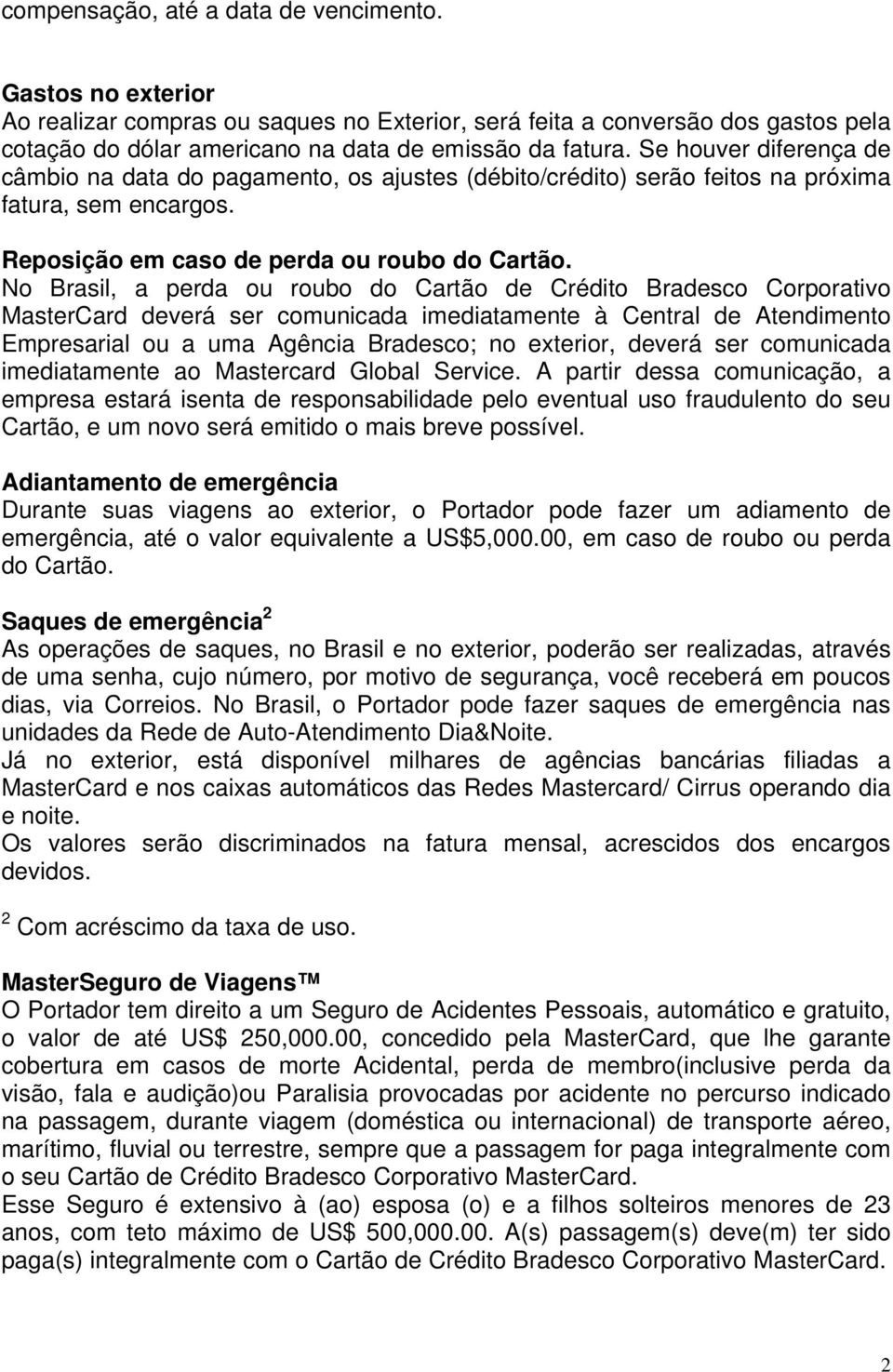 No Brasil, a perda ou roubo do Cartão de Crédito Bradesco Corporativo MasterCard deverá ser comunicada imediatamente à Central de Atendimento Empresarial ou a uma Agência Bradesco; no exterior,