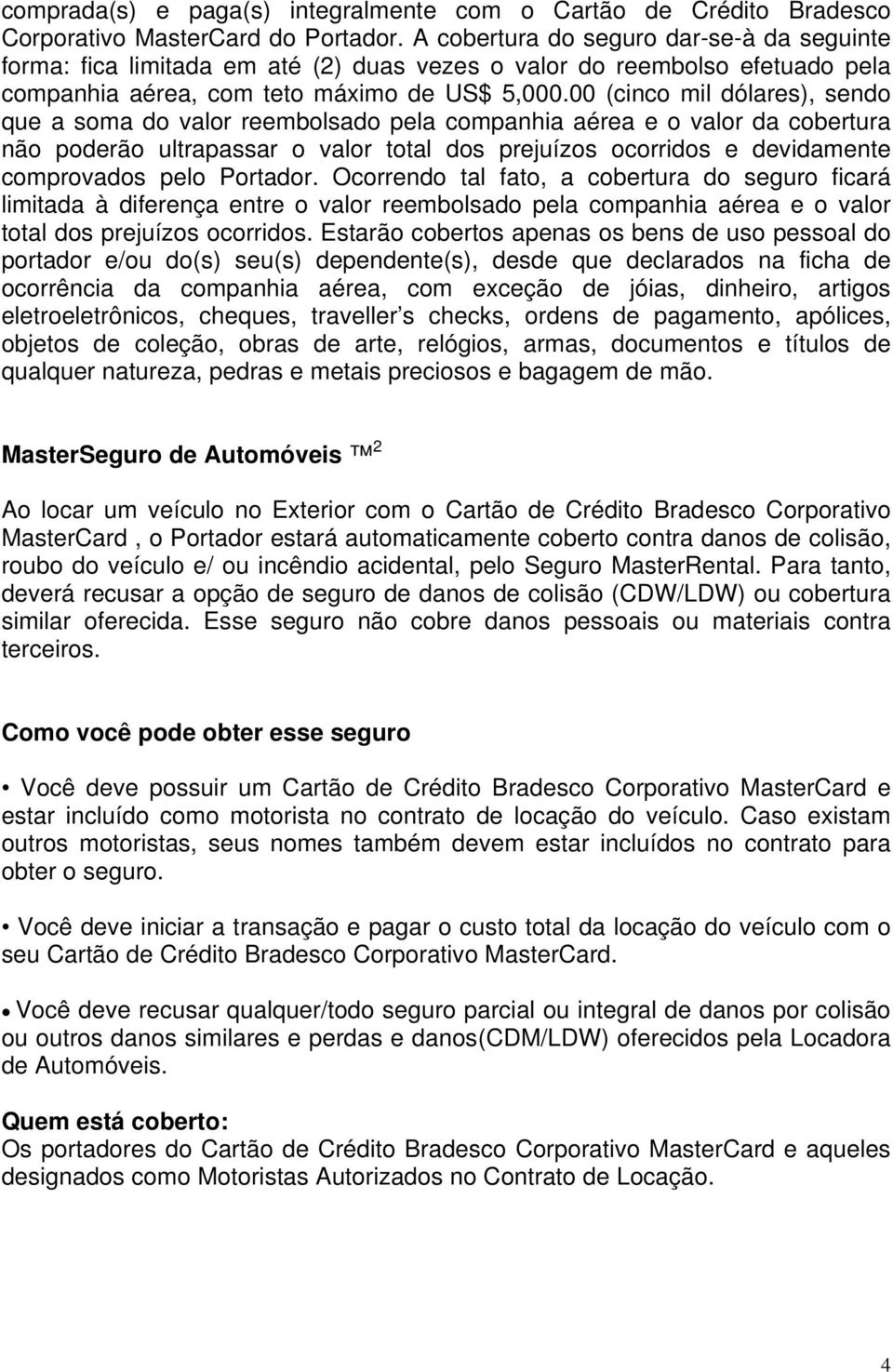 00 (cinco mil dólares), sendo que a soma do valor reembolsado pela companhia aérea e o valor da cobertura não poderão ultrapassar o valor total dos prejuízos ocorridos e devidamente comprovados pelo