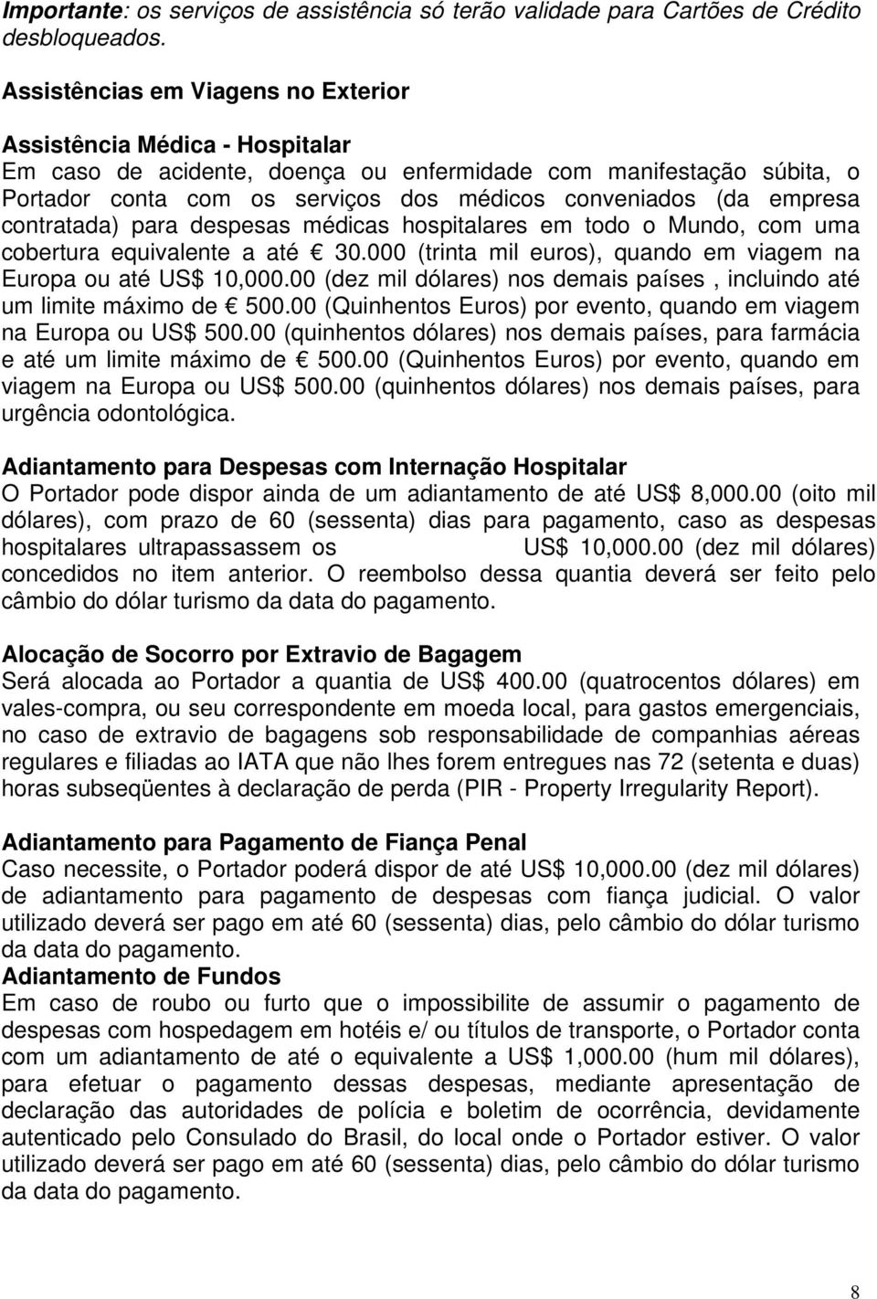 empresa contratada) para despesas médicas hospitalares em todo o Mundo, com uma cobertura equivalente a até 30.000 (trinta mil euros), quando em viagem na Europa ou até US$ 10,000.