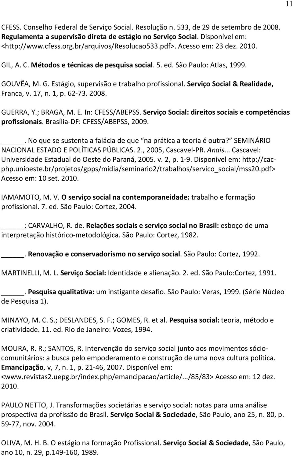 Serviço Social & Realidade, Franca, v. 17, n. 1, p. 62-73. 2008. GUERRA, Y.; BRAGA, M. E. In: CFESS/ABEPSS. Serviço Social: direitos sociais e competências profissionais.