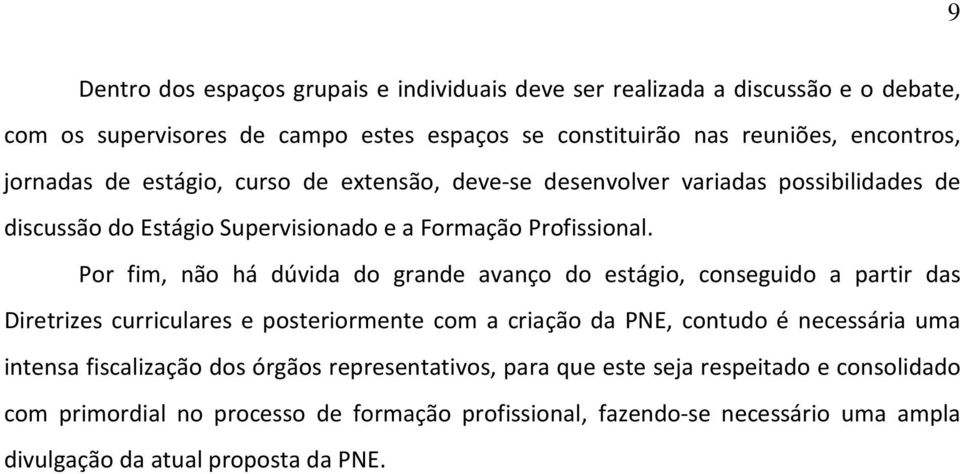 Por fim, não há dúvida do grande avanço do estágio, conseguido a partir das Diretrizes curriculares e posteriormente com a criação da PNE, contudo é necessária uma intensa