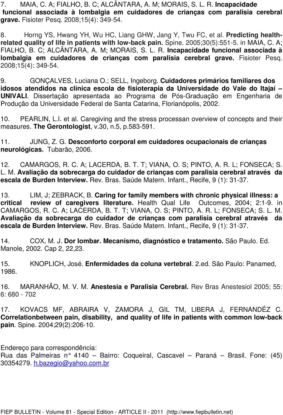 C; ALCÂNTARA, A. M; MORAIS, S. L. R. Incapacidade funcional associada à lombalgia em cuidadores de crianças com paralisia cerebral grave. Fisioter Pesq. 2008;15(4): 349-54. 9. GONÇALVES, Luciana O.