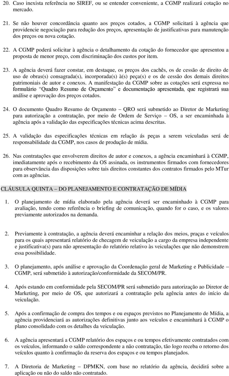 cotação. 22. A CGMP poderá solicitar à agência o detalhamento da cotação do fornecedor que apresentou a proposta de menor preço, com discriminação dos custos por item. 23.