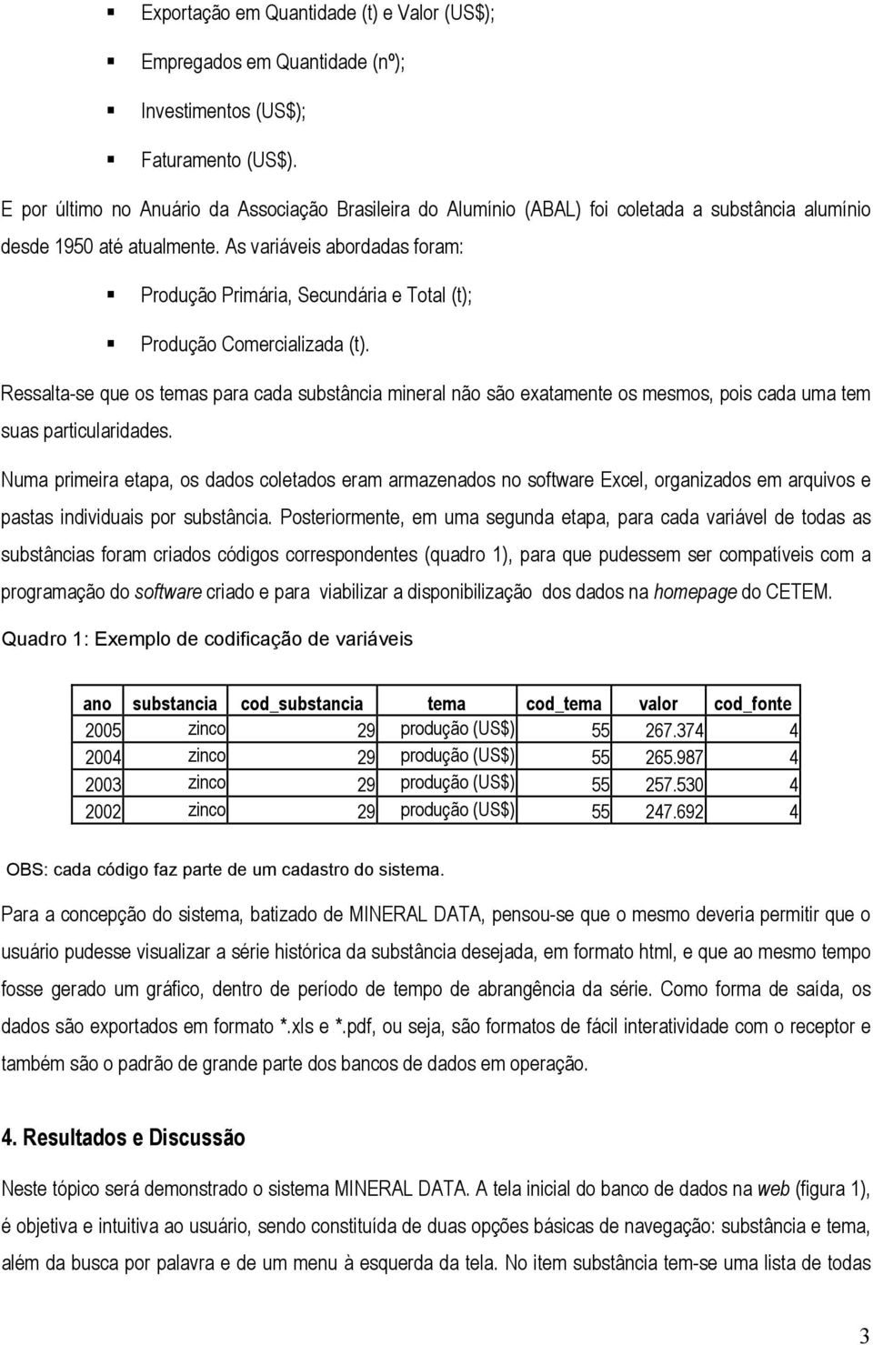 As variáveis abordadas foram: Produção Primária, Secundária e Total (t); Produção Comercializada (t).