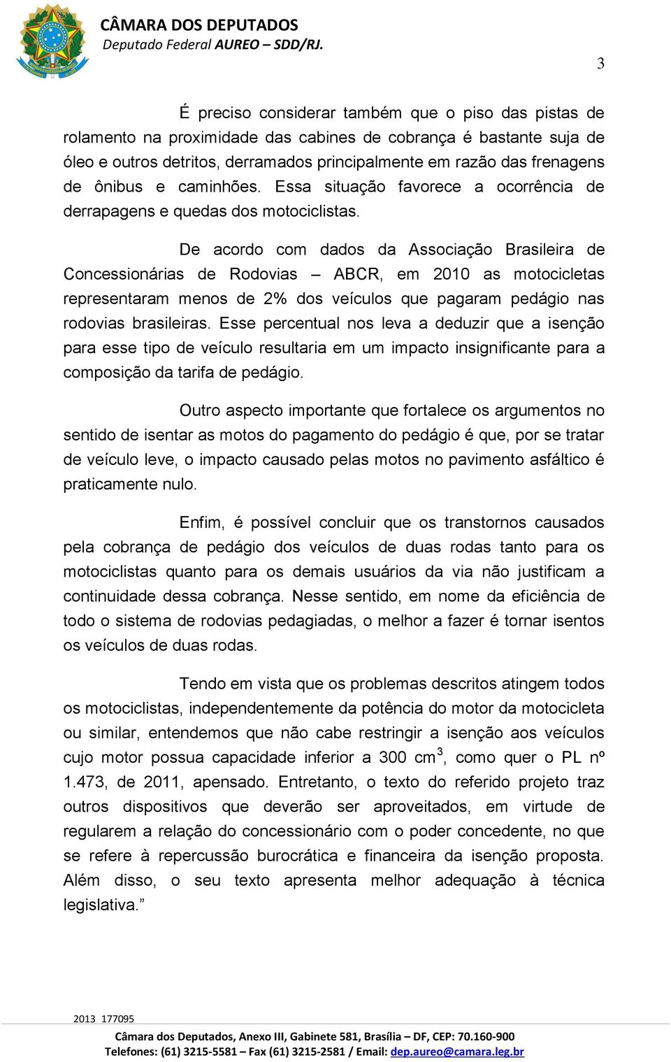 De acordo com dados da Associação Brasileira de Concessionárias de Rodovias ABCR, em 2010 as motocicletas representaram menos de 2% dos veículos que pagaram pedágio nas rodovias brasileiras.