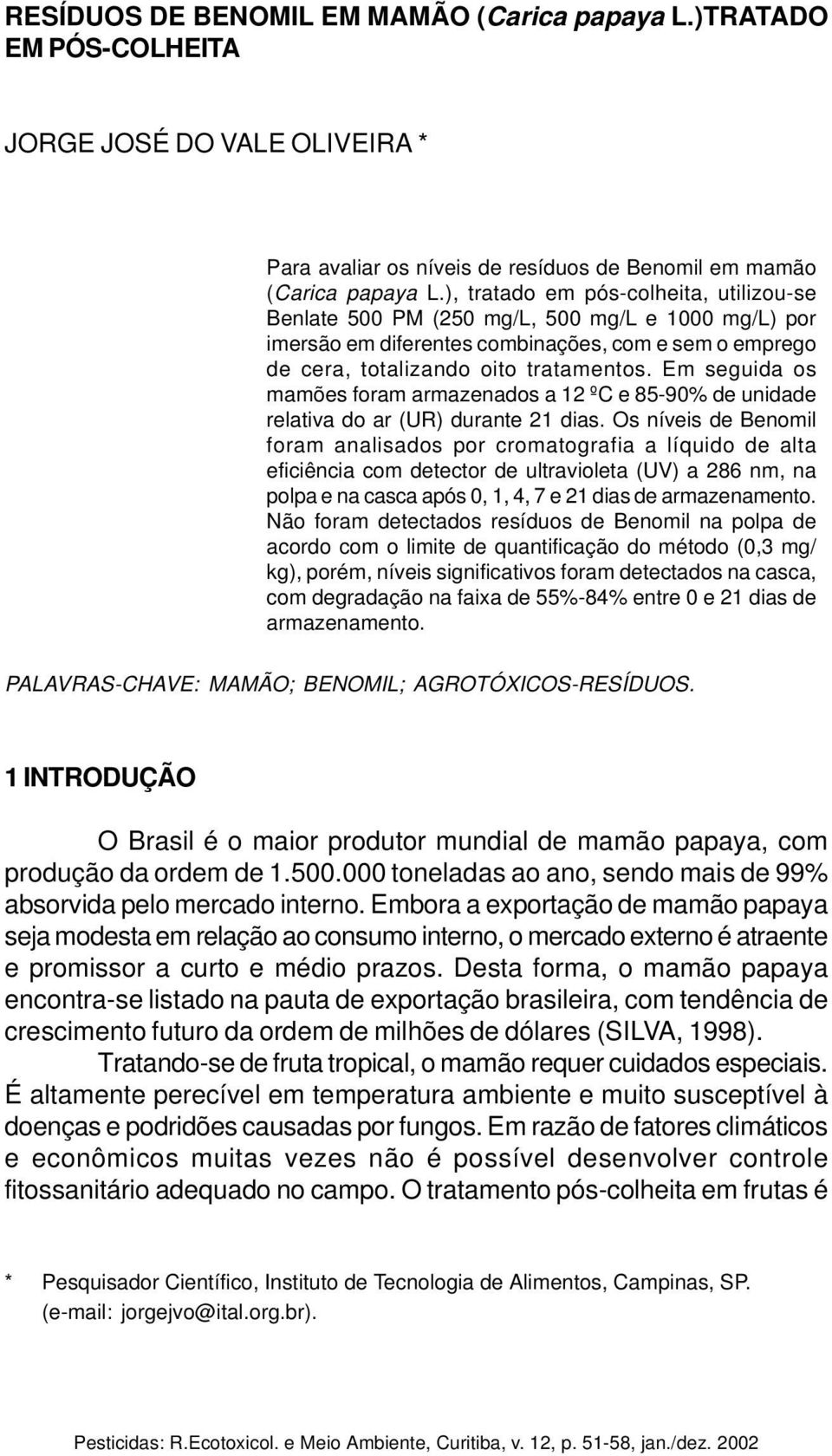 Em seguida os mamões foram armazenados a 12 ºC e 85-90% de unidade relativa do ar (UR) durante 21 dias.