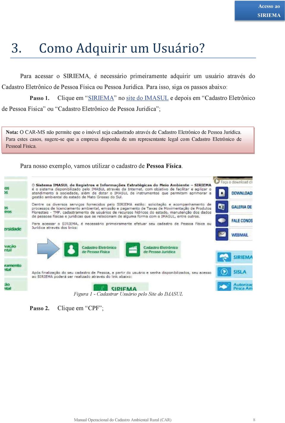 Clique em no site do IMASUL e depois em Cadastro Eletrônico de Pessoa Física ou Cadastro Eletrônico de Pessoa Jurídica ; Nota: O CAR-MS não permite que o imóvel seja cadastrado através