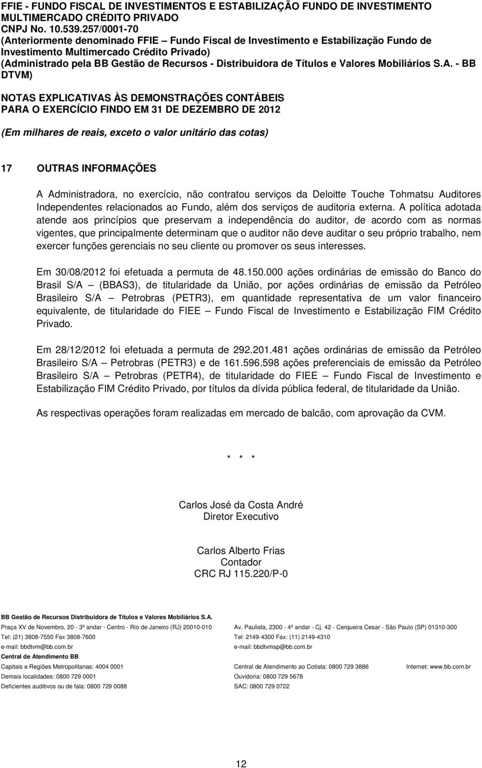 A política adotada atende aos princípios que preservam a independência do auditor, de acordo com as normas vigentes, que principalmente determinam que o auditor não deve auditar o seu próprio