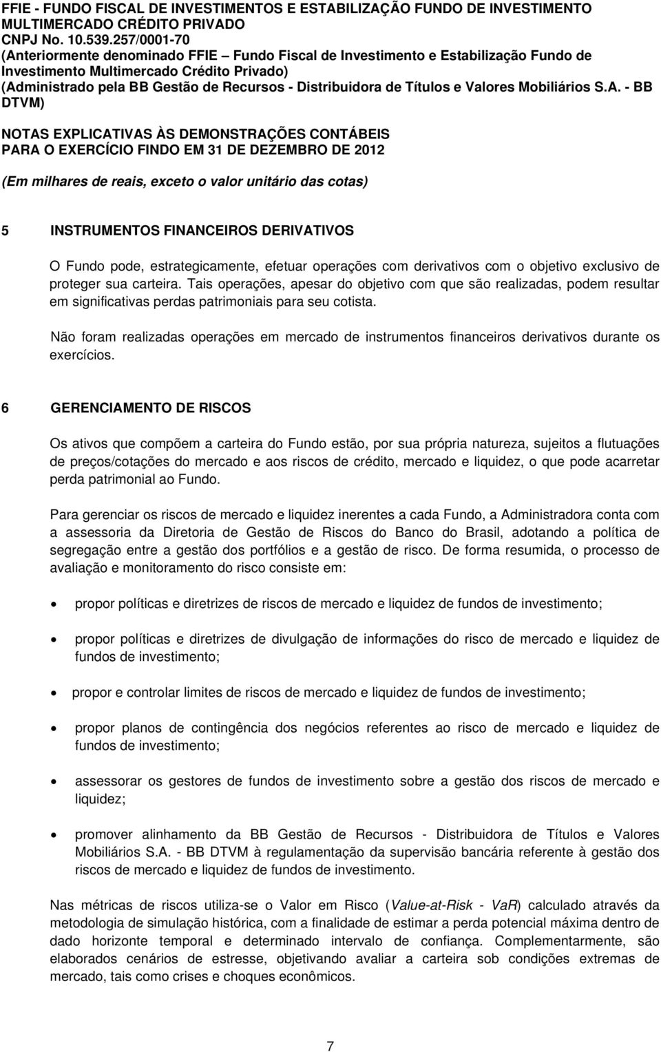 Tais operações, apesar do objetivo com que são realizadas, podem resultar em significativas perdas patrimoniais para seu cotista.