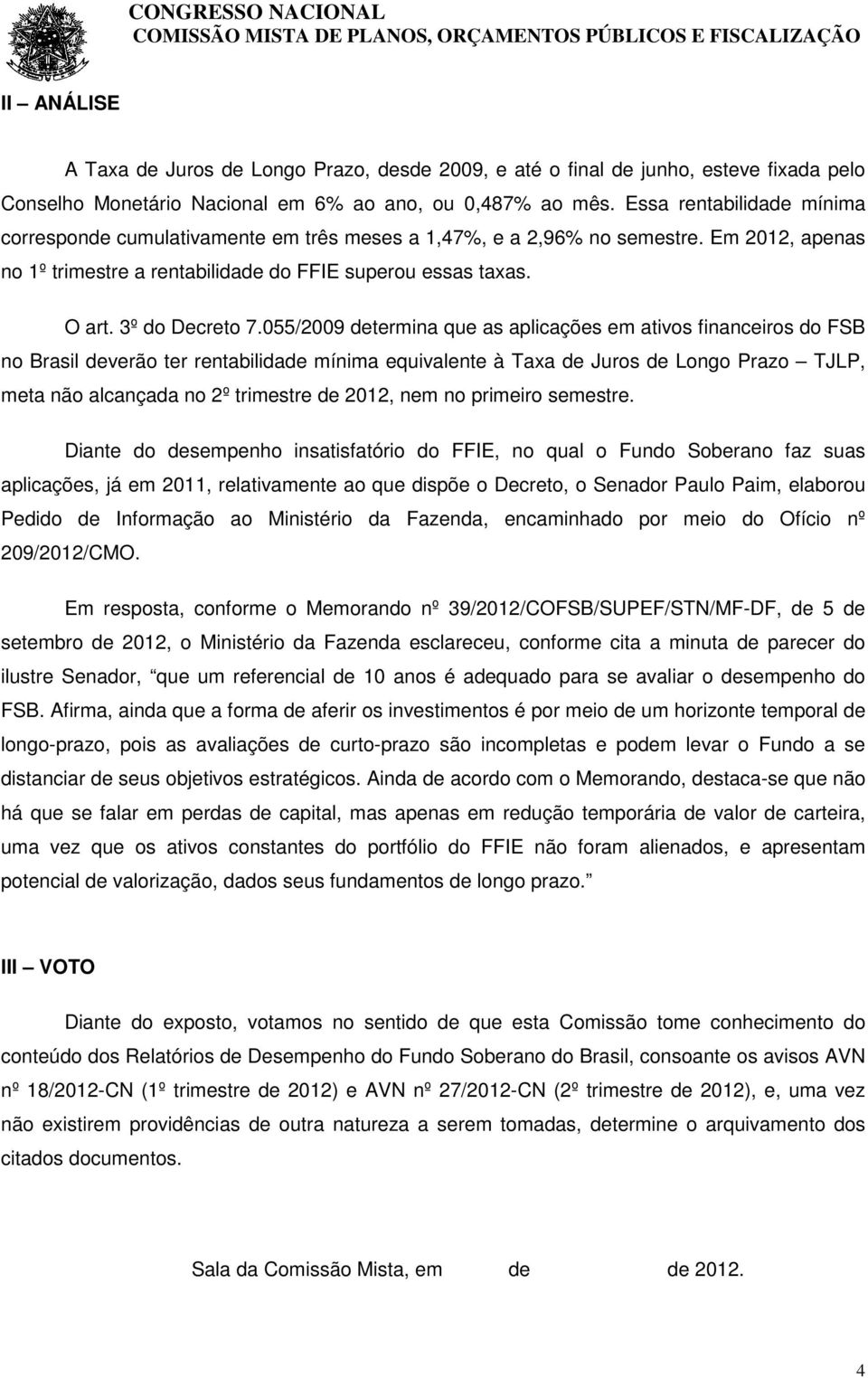 055/2009 determina que as aplicações em ativos financeiros do FSB no Brasil deverão ter rentabilidade mínima equivalente à Taxa de Juros de Longo Prazo TJLP, meta não alcançada no 2º trimestre de