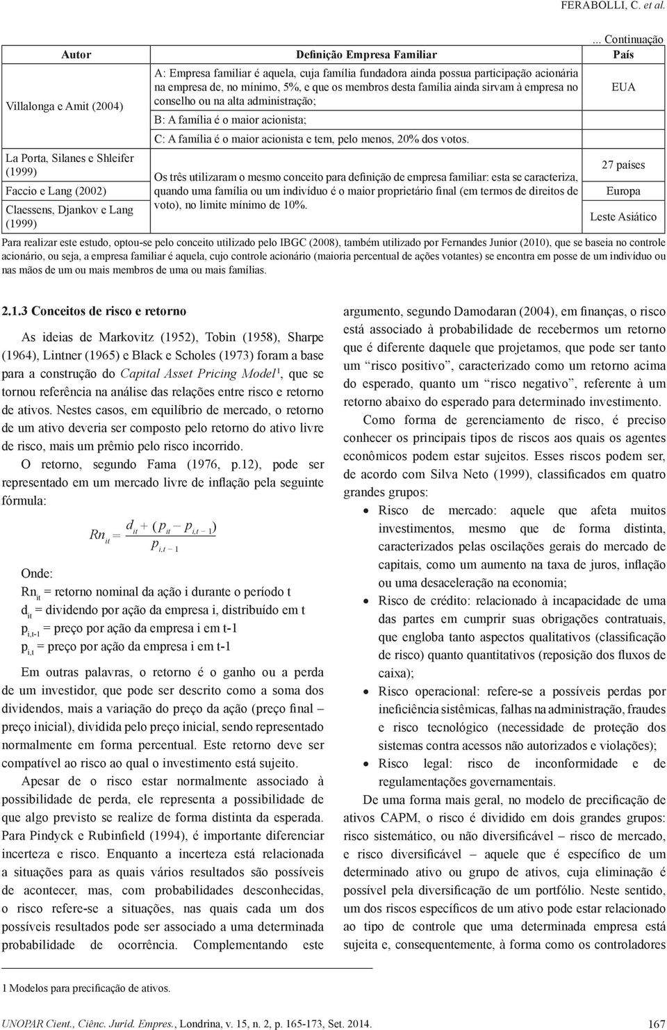 cuja família fundadora ainda possua participação acionária na empresa de, no mínimo, 5%, e que os membros desta família ainda sirvam à empresa no conselho ou na alta administração; B: A família é o