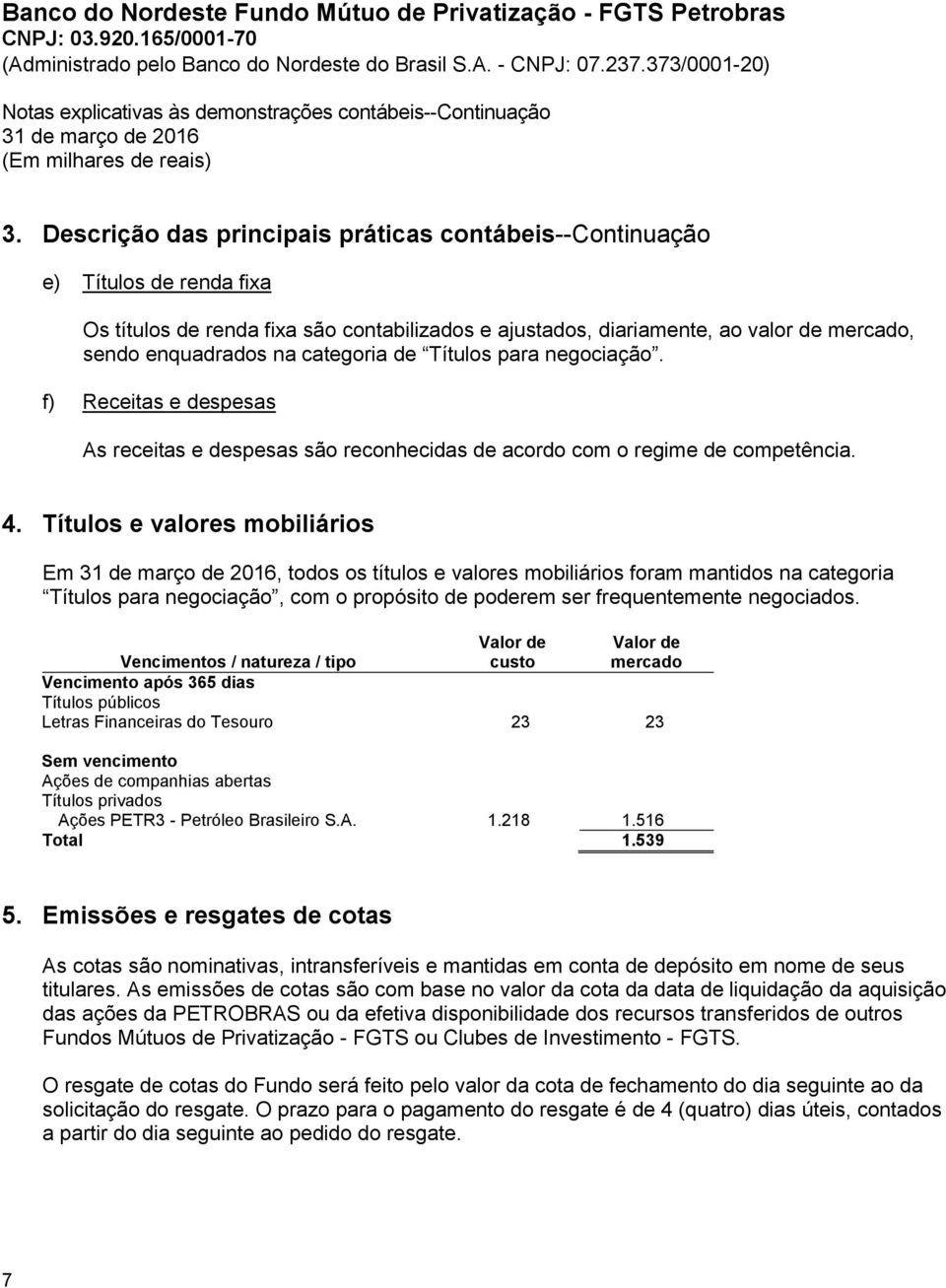 categoria de Títulos para negociação. f) Receitas e despesas As receitas e despesas são reconhecidas de acordo com o regime de competência. 4.