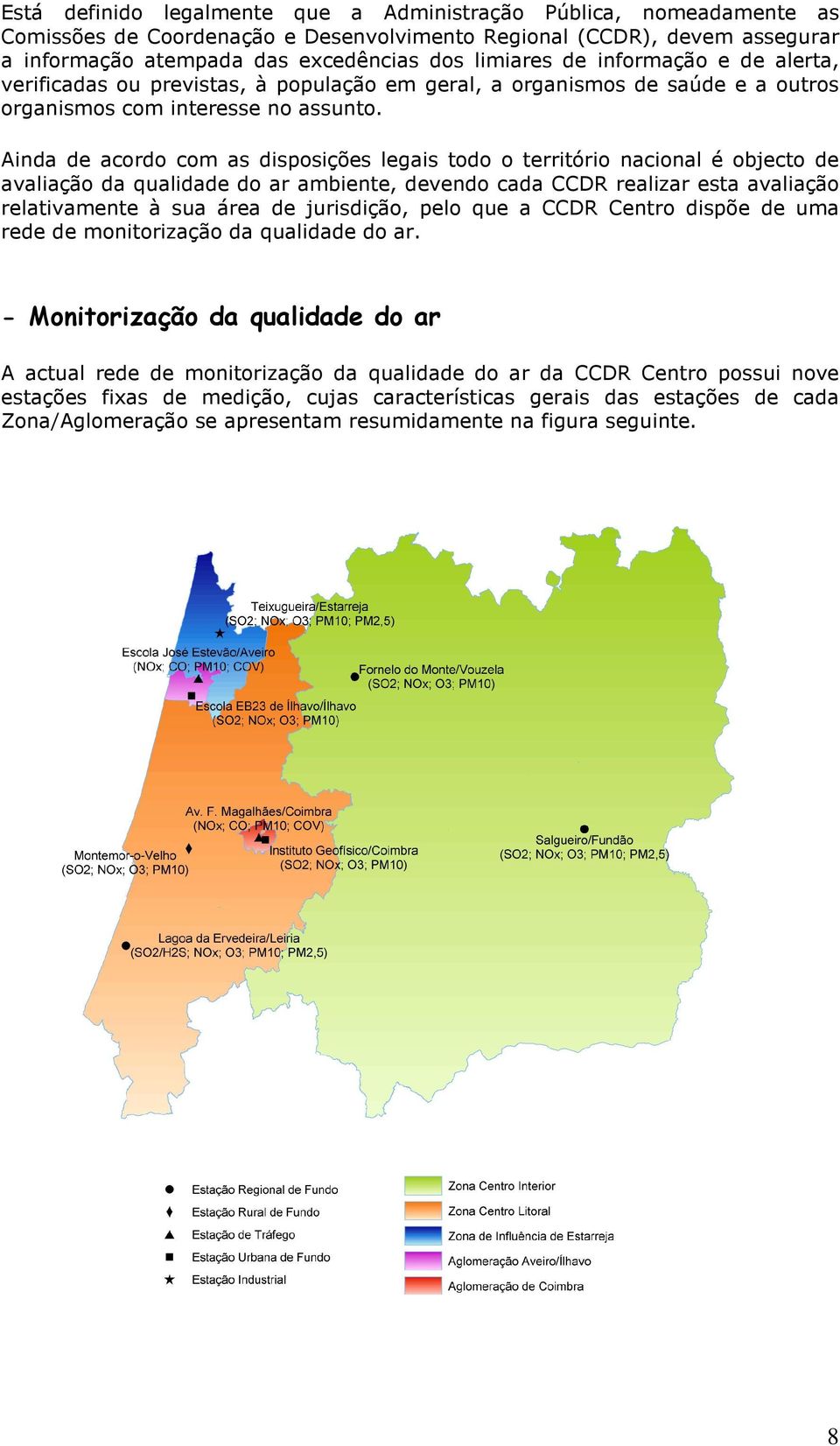 Ainda de acordo com as disposições legais todo o território nacional é objecto de avaliação da qualidade do ar ambiente, devendo cada CCDR realizar esta avaliação relativamente à sua área de