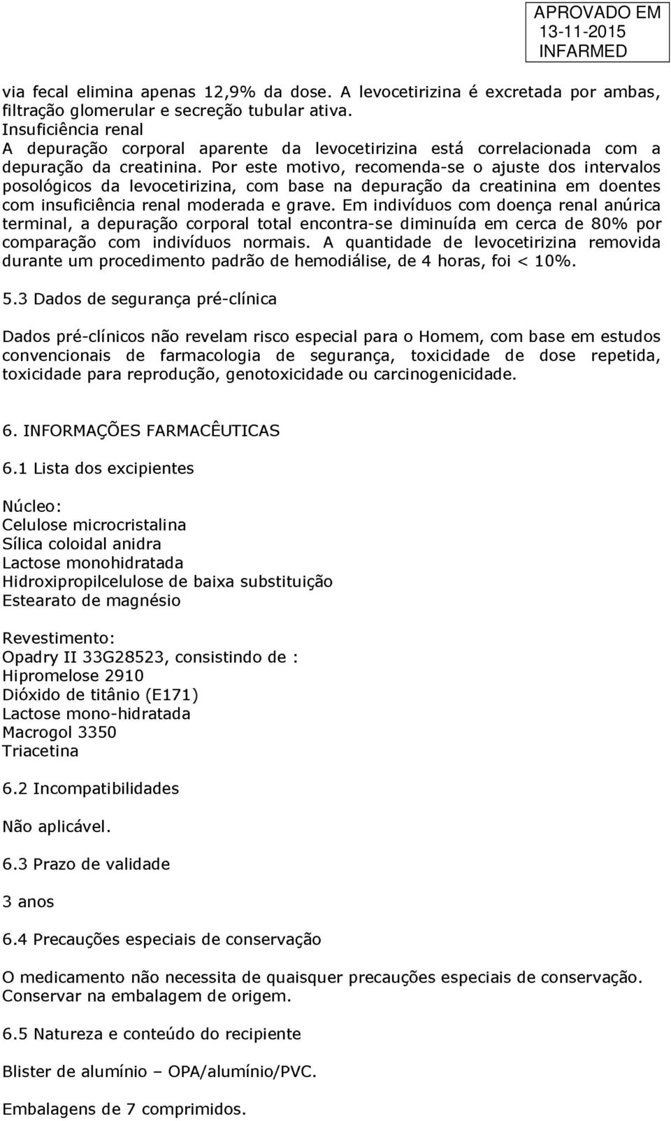 Por este motivo, recomenda-se o ajuste dos intervalos posológicos da levocetirizina, com base na depuração da creatinina em doentes com insuficiência renal moderada e grave.