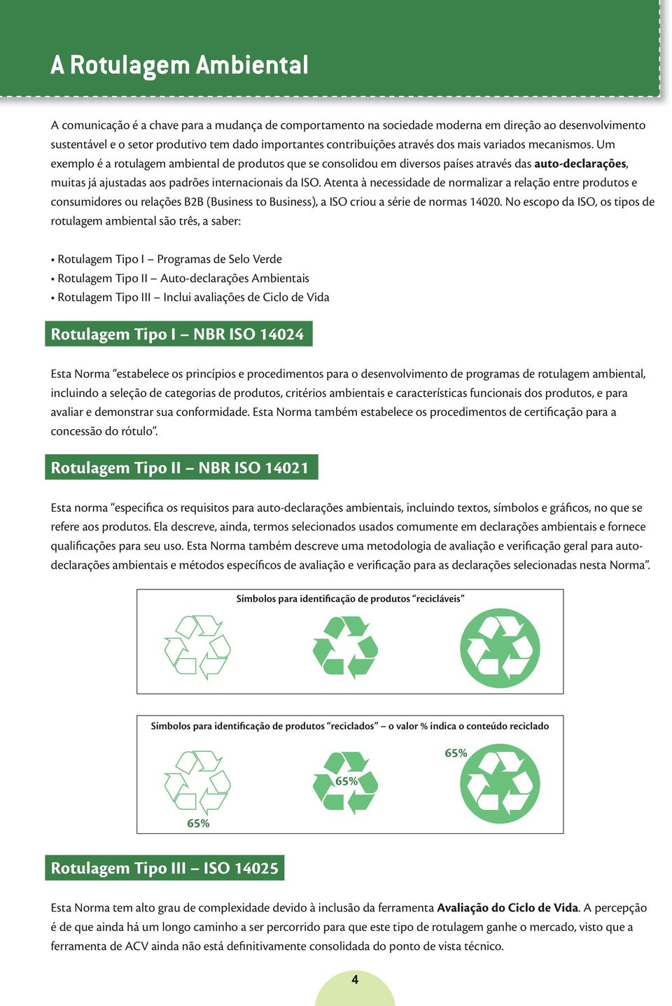 Um exemplo é a rotulagem ambiental de produtos que se consolidou em diversos países através das auto-declarações, muitas já ajustadas aos padrões internacionais da ISO.