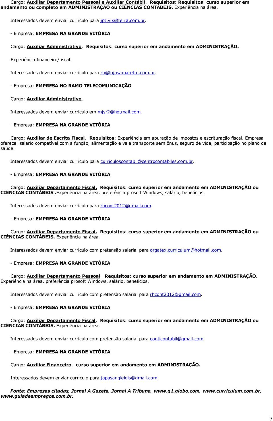 Interessados devem enviar currículo para rh@lojasamaretto.com.br. - Empresa: EMPRESA NO RAMO TELECOMUNICAÇÃO Cargo: Auxiliar Administrativo. Interessados devem enviar currículo em mjsr2@hotmail.com. Cargo: Auxiliar de Escrita Fiscal.