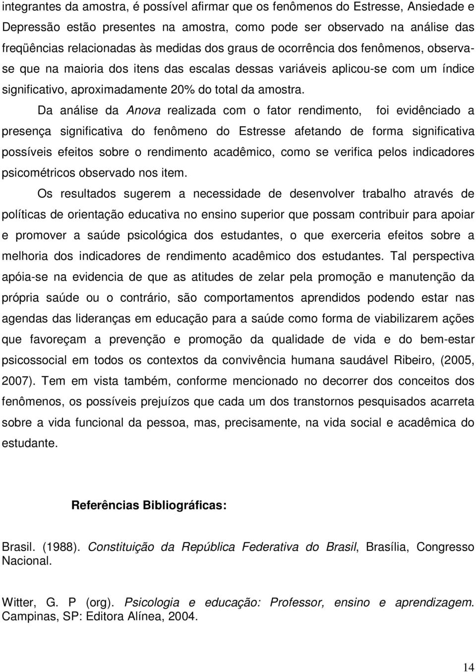 Da análise da Anova realizada com o fator rendimento, foi evidênciado a presença significativa do fenômeno do Estresse afetando de forma significativa possíveis efeitos sobre o rendimento acadêmico,