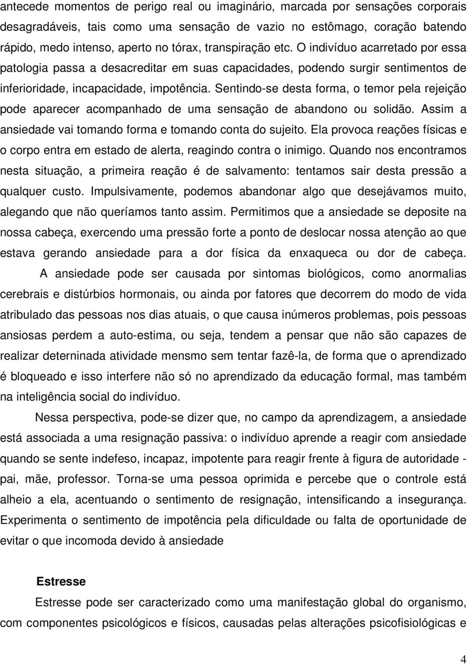 Sentindo-se desta forma, o temor pela rejeição pode aparecer acompanhado de uma sensação de abandono ou solidão. Assim a ansiedade vai tomando forma e tomando conta do sujeito.