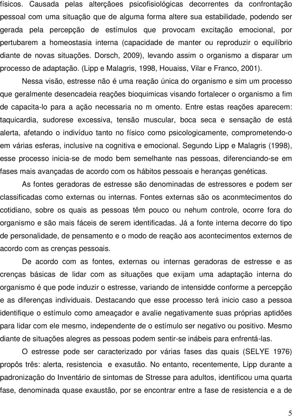 provocam excitação emocional, por pertubarem a homeostasia interna (capacidade de manter ou reproduzir o equilíbrio diante de novas situações.