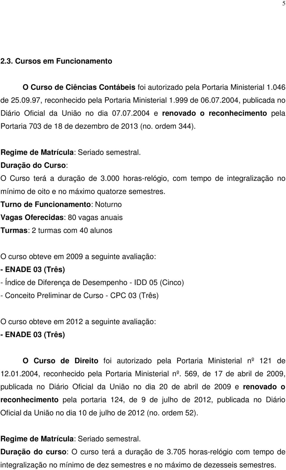 Duração do Curso: O Curso terá a duração de 3.000 horas-relógio, com tempo de integralização no mínimo de oito e no máximo quatorze semestres.