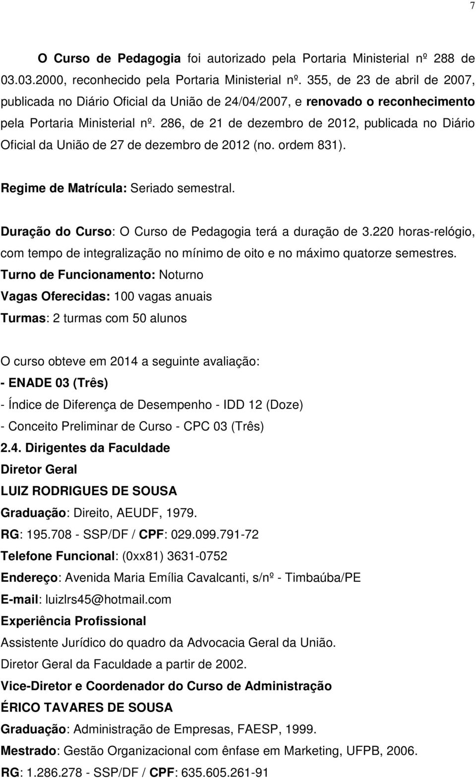 286, de 21 de dezembro de 2012, publicada no Diário Oficial da União de 27 de dezembro de 2012 (no. ordem 831). Regime de Matrícula: Seriado semestral.