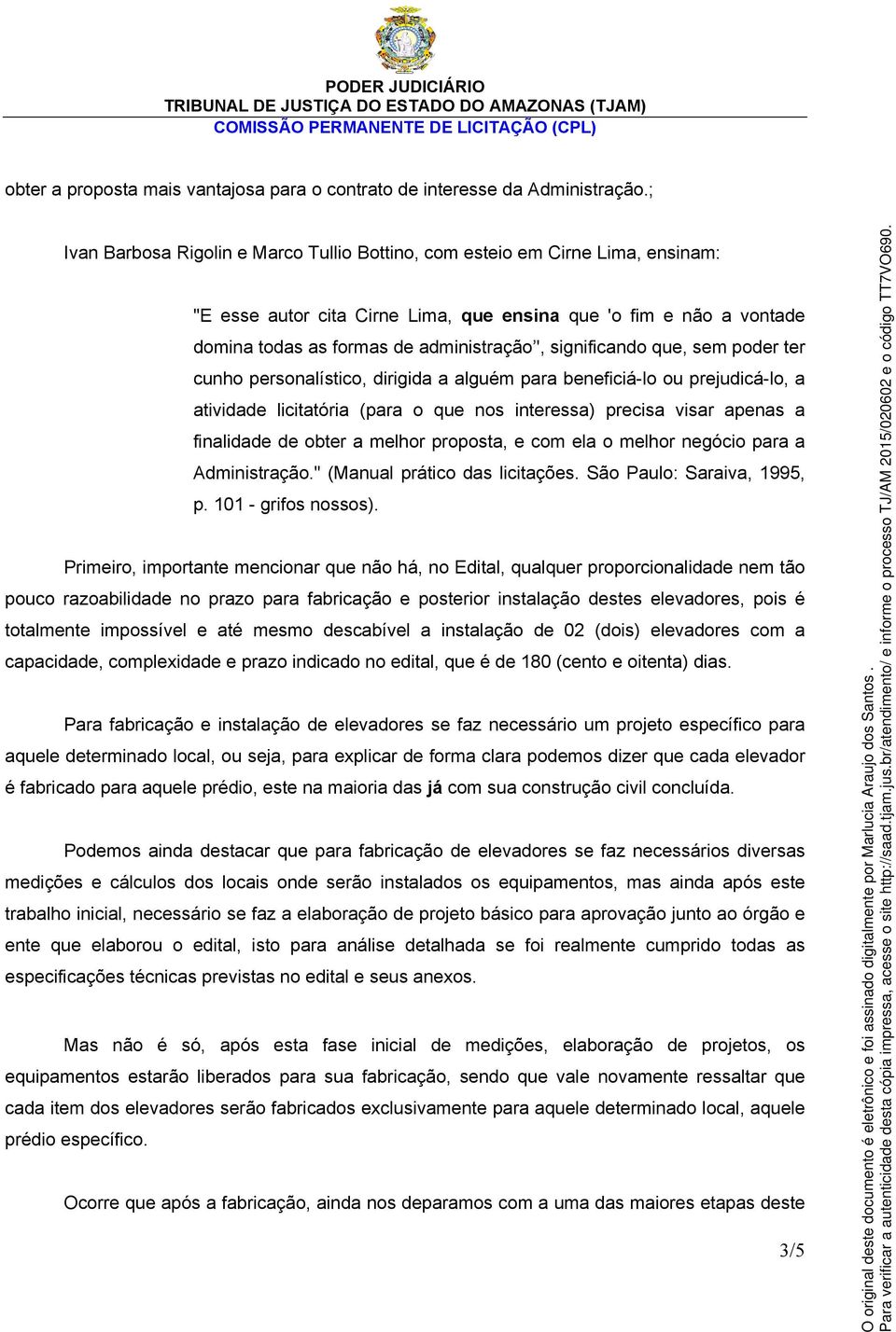 significando que, sem poder ter cunho personalístico, dirigida a alguém para beneficiá-lo ou prejudicá-lo, a atividade licitatória (para o que nos interessa) precisa visar apenas a finalidade de