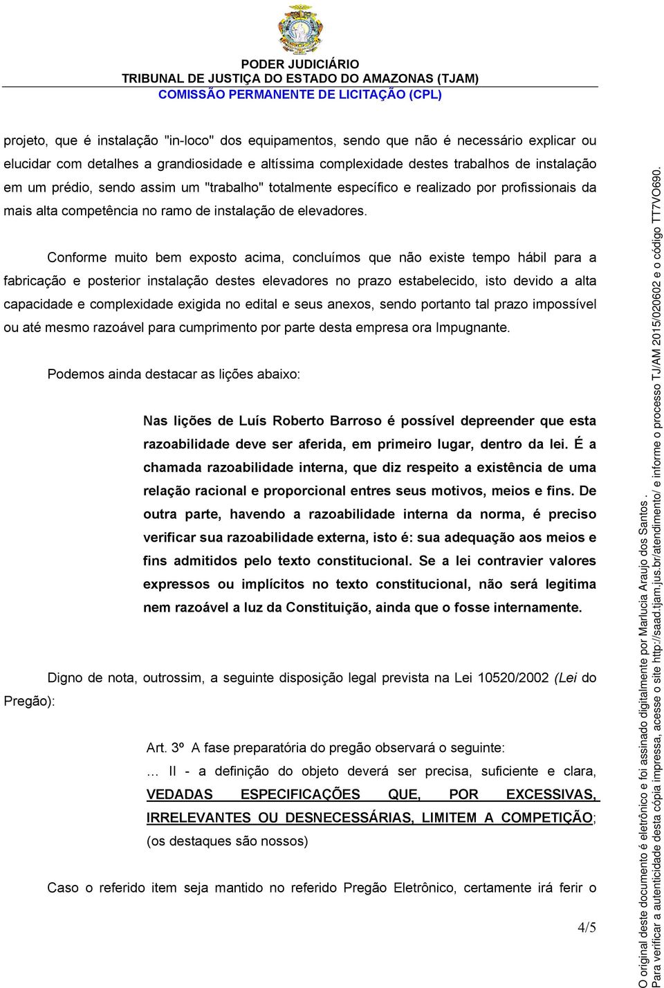 Conforme muito bem exposto acima, concluímos que não existe tempo hábil para a fabricação e posterior instalação destes elevadores no prazo estabelecido, isto devido a alta capacidade e complexidade