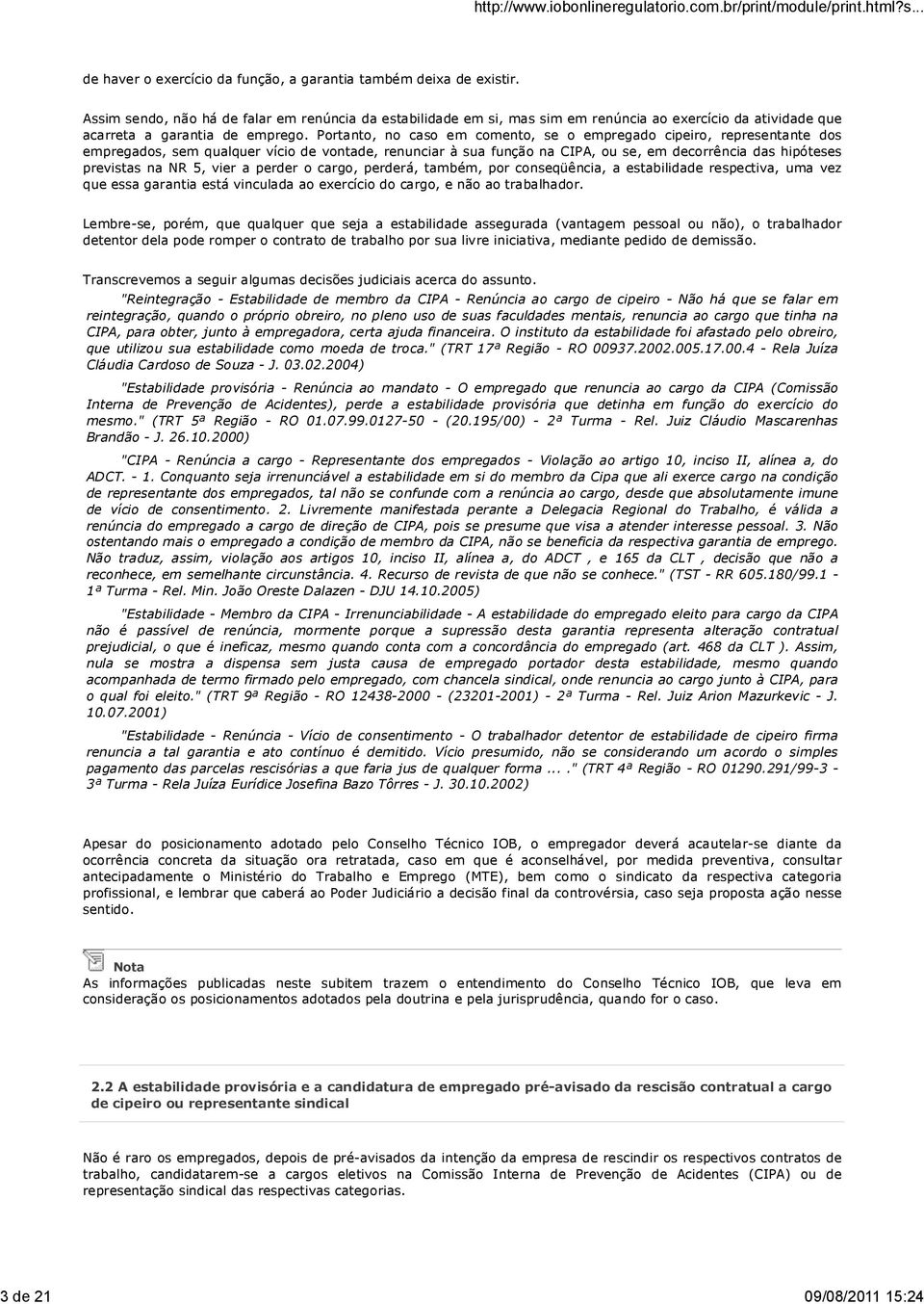 Portanto, no caso em comento, se o empregado cipeiro, representante dos empregados, sem qualquer vício de vontade, renunciar à sua função na CIPA, ou se, em decorrência das hipóteses previstas na NR