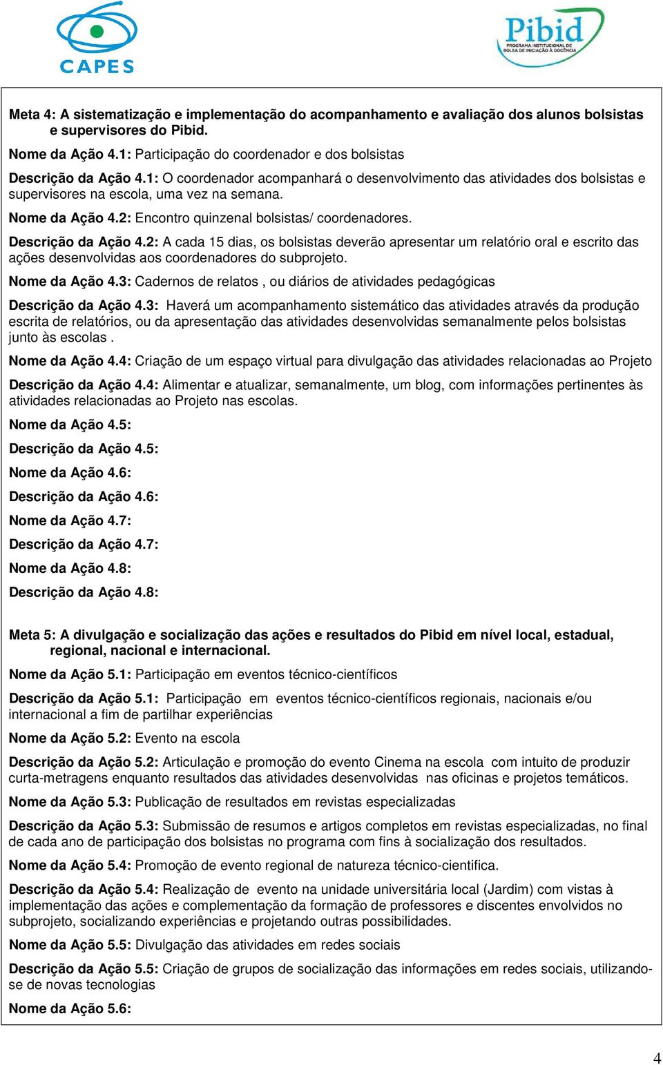 Descrição da Ação 4.2: A cada 15 dias, os bolsistas deverão apresentar um relatório oral e escrito das ações desenvolvidas aos coordenadores do subprojeto. Nome da Ação 4.