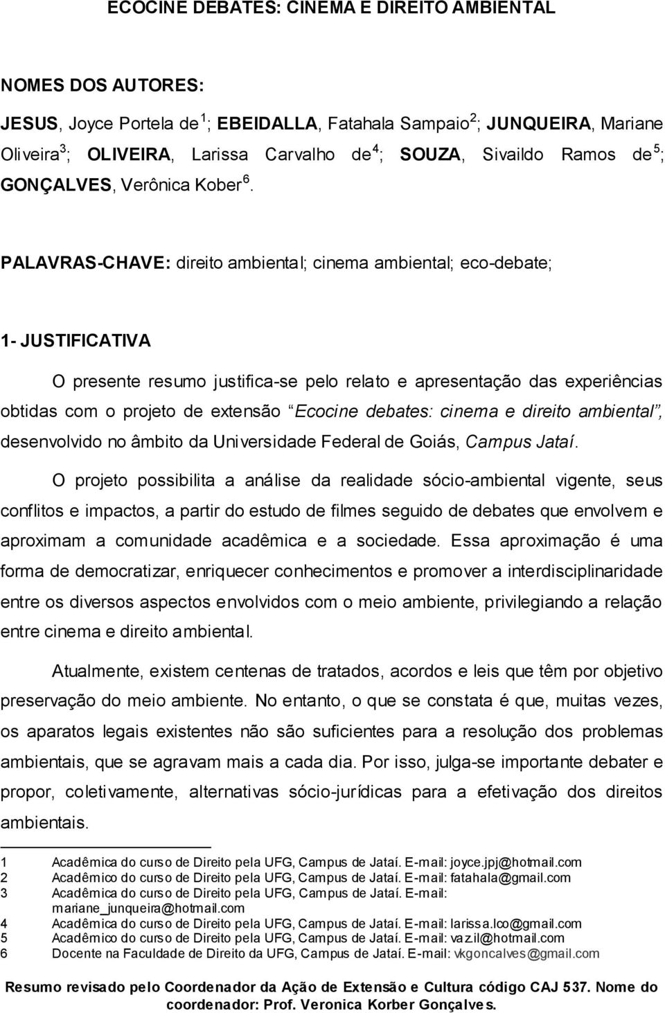 PALAVRAS-CHAVE: direito ambiental; cinema ambiental; eco-debate; 1- JUSTIFICATIVA O presente resumo justifica-se pelo relato e apresentação das experiências obtidas com o projeto de extensão Ecocine