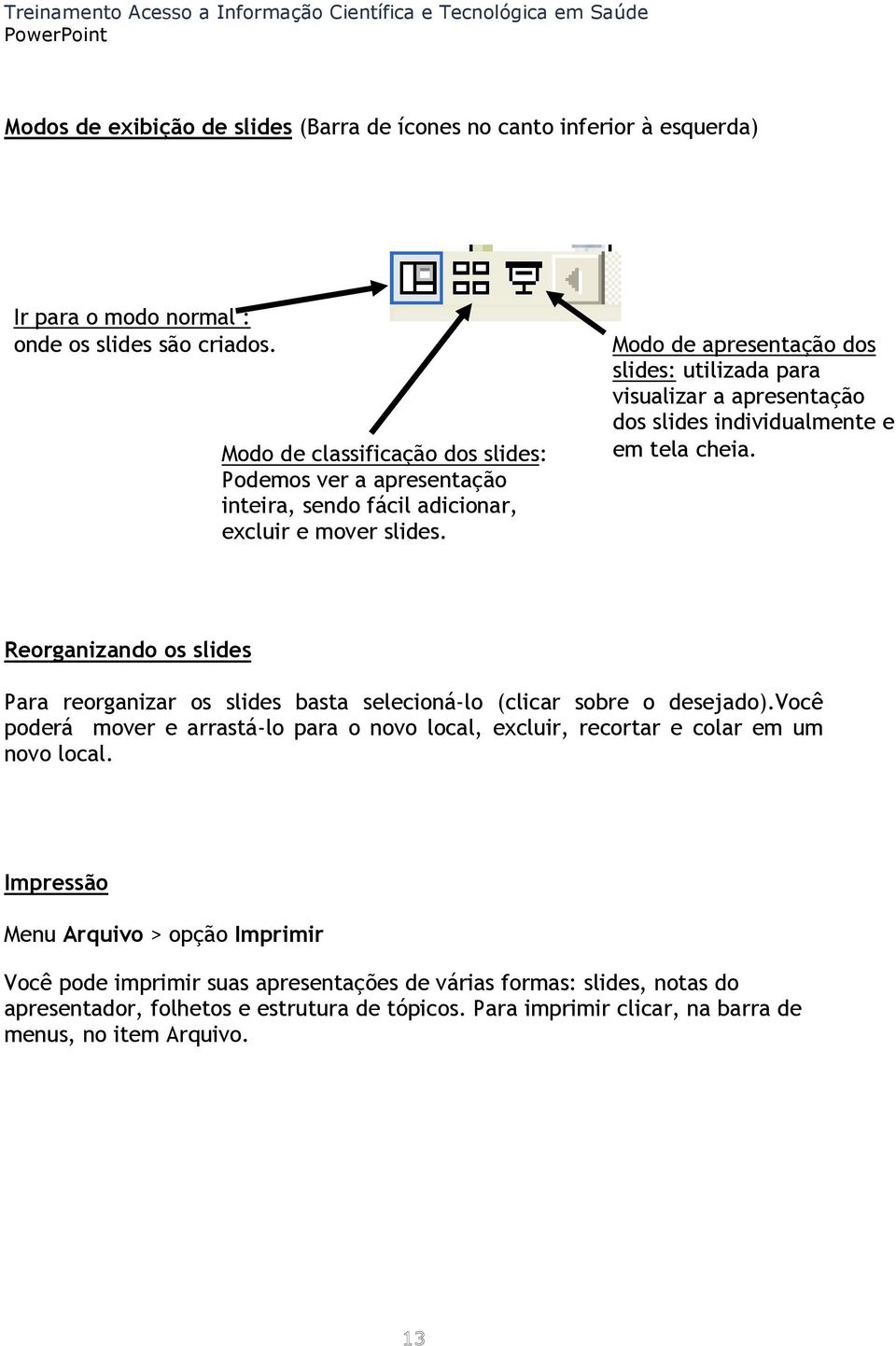 Modo de apresentação dos slides: utilizada para visualizar a apresentação dos slides individualmente e em tela cheia.